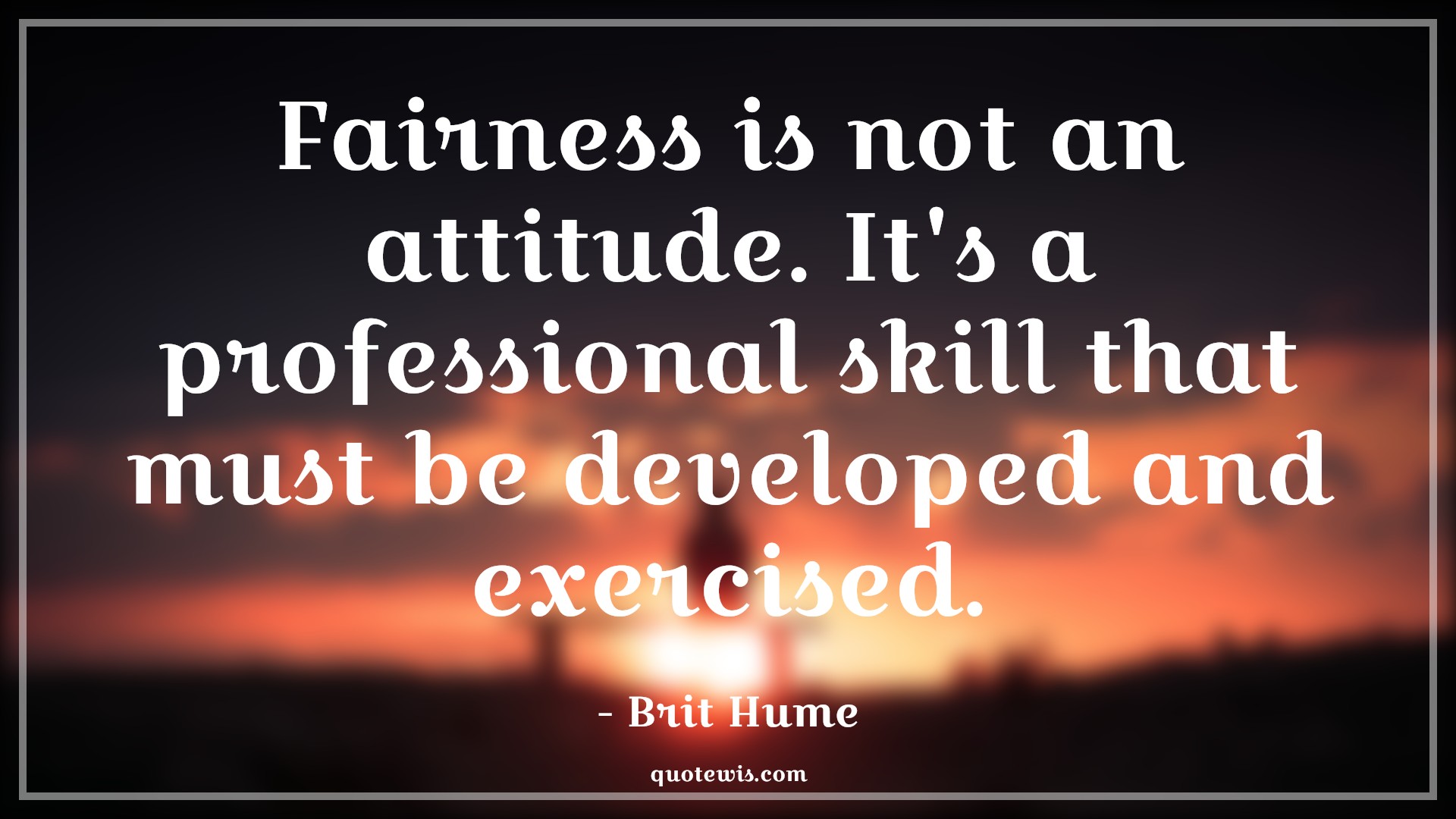 Fairness is not an attitude. It's a professional skill that must be developed and exercised. - Brit Hume Quotes |  Attitude Quotes,