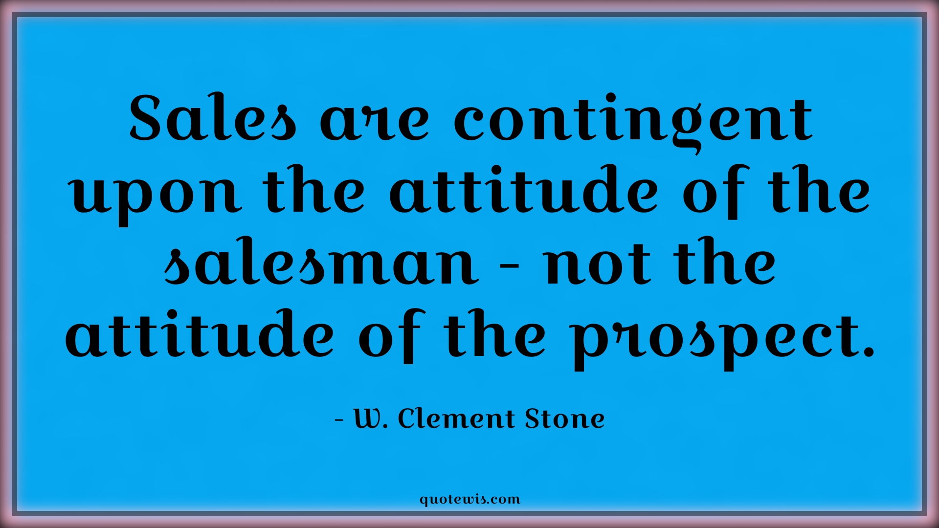 Sales are contingent upon the attitude of the salesman - not the attitude of the prospect. - W. Clement Stone Quotes |  Attitude Quotes,