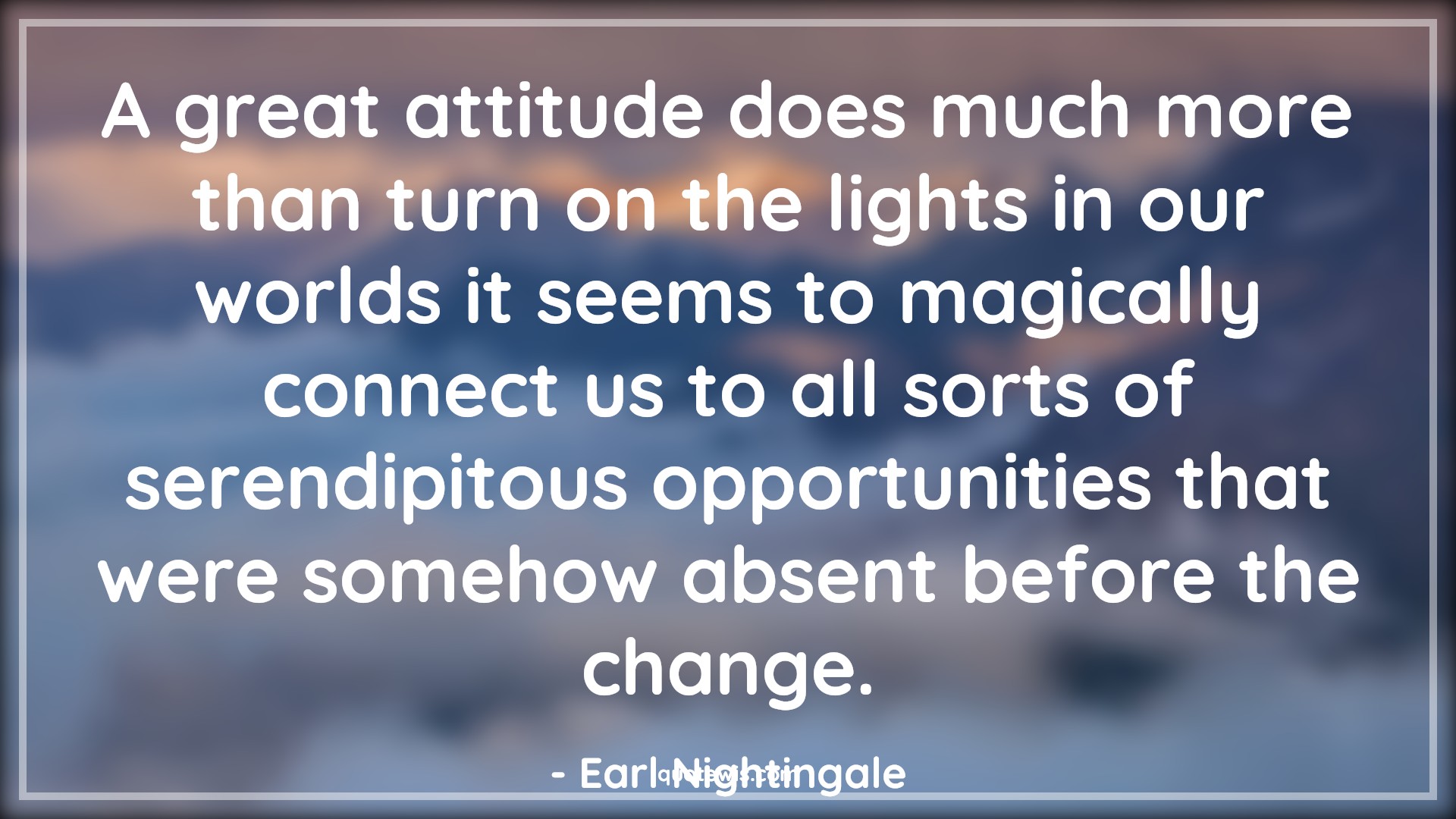 A great attitude does much more than turn on the lights in our worlds it seems to magically connect us to all sorts of serendipitous opportunities that were somehow absent before the change. - Earl Nightingale Quotes |  Attitude Quotes,