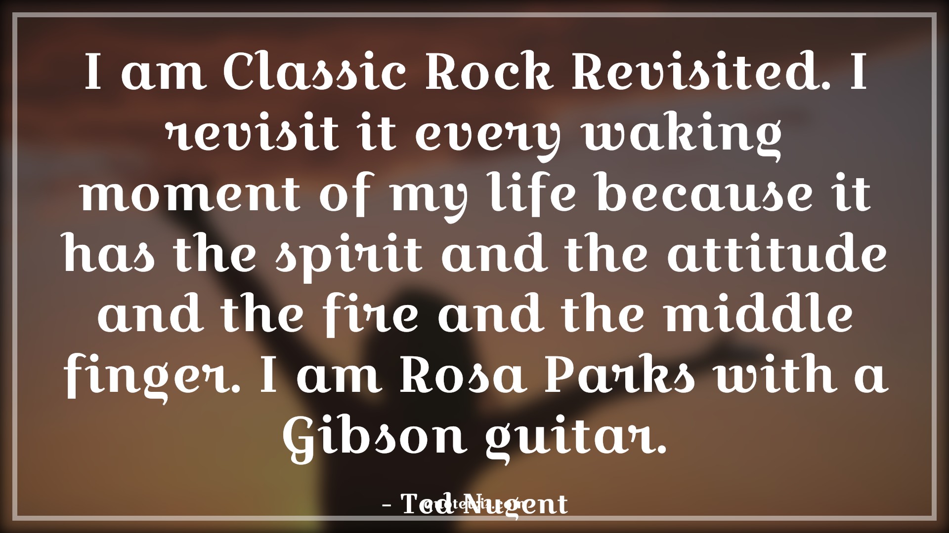 I am Classic Rock Revisited. I revisit it every waking moment of my life because it has the spirit and the attitude and the fire and the middle finger. I am Rosa Parks with a Gibson guitar. - Ted Nugent Quotes |  Attitude Quotes,