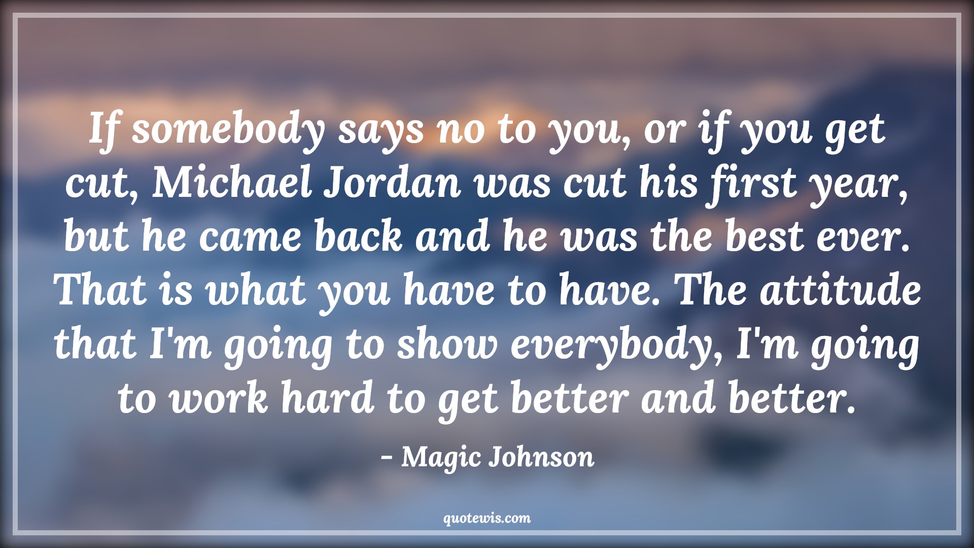 If somebody says no to you, or if you get cut, Michael Jordan was cut his first year, but he came back and he was the best ever. That is what you have to have. The attitude that I'm going to show everybody, I'm going to work hard to get better and better. - Magic Johnson Quotes |  Attitude Quotes,