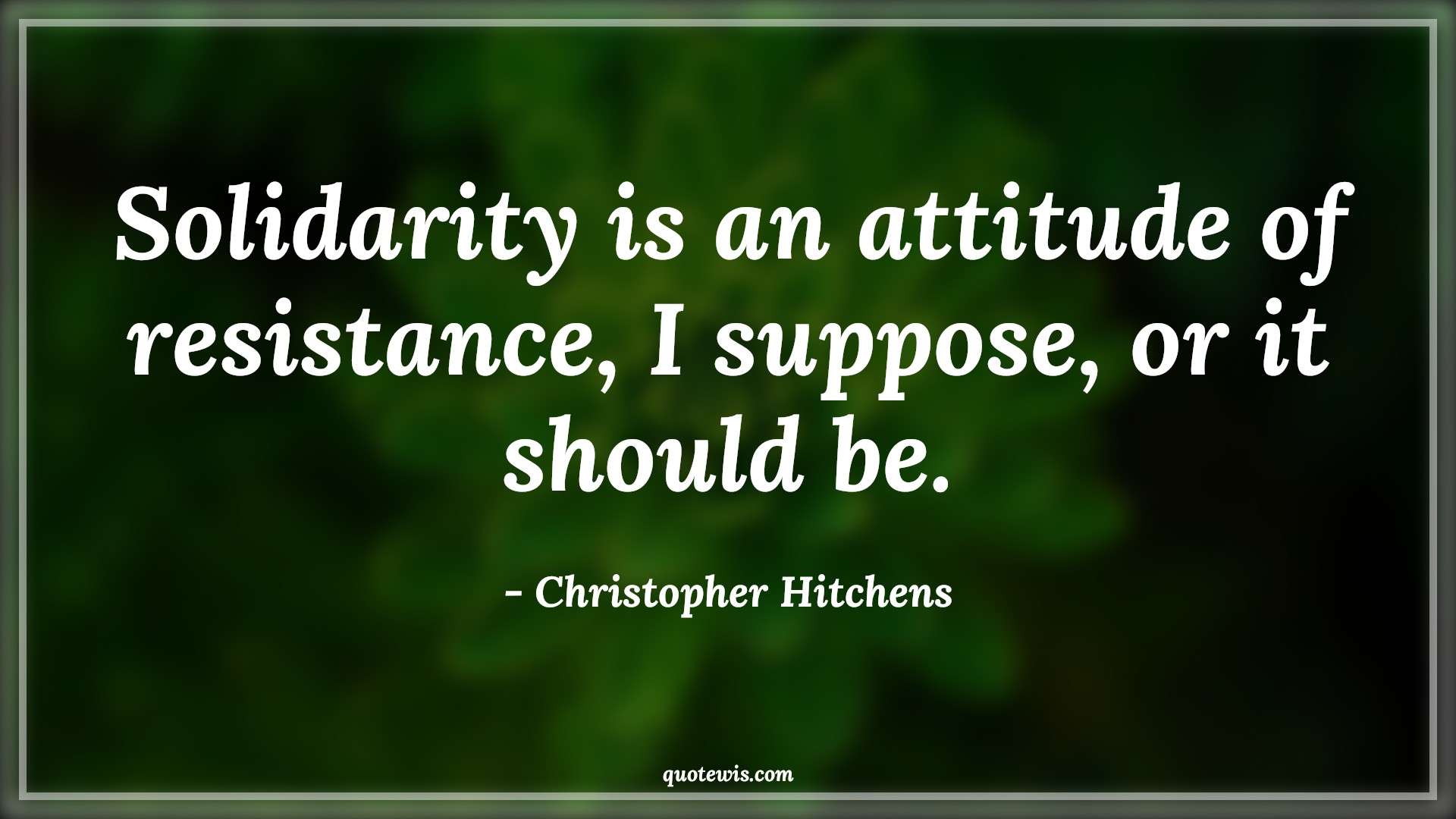Solidarity is an attitude of resistance, I suppose, or it should be. - Christopher Hitchens Quotes |  Attitude Quotes,