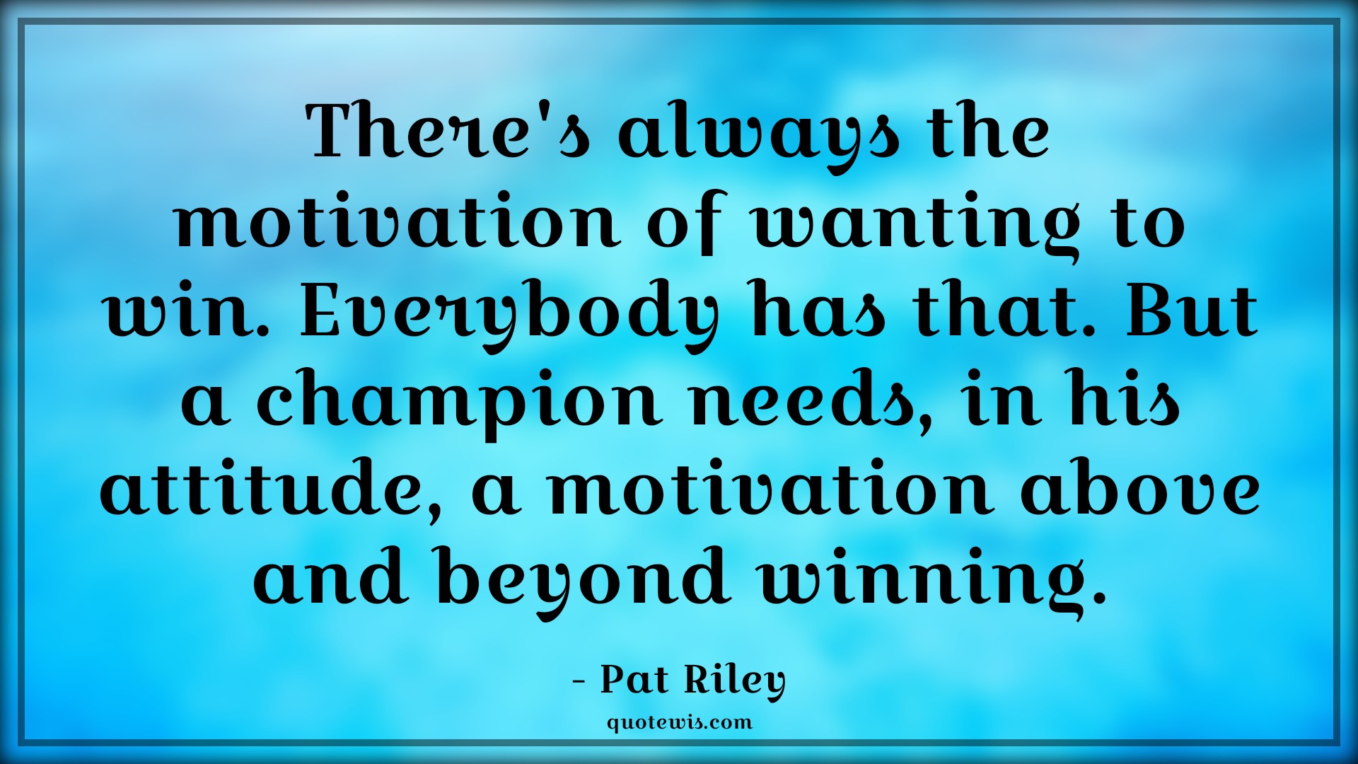There's always the motivation of wanting to win. Everybody has that. But a champion needs, in his attitude, a motivation above and beyond winning. - Pat Riley Quotes |  Attitude Quotes,