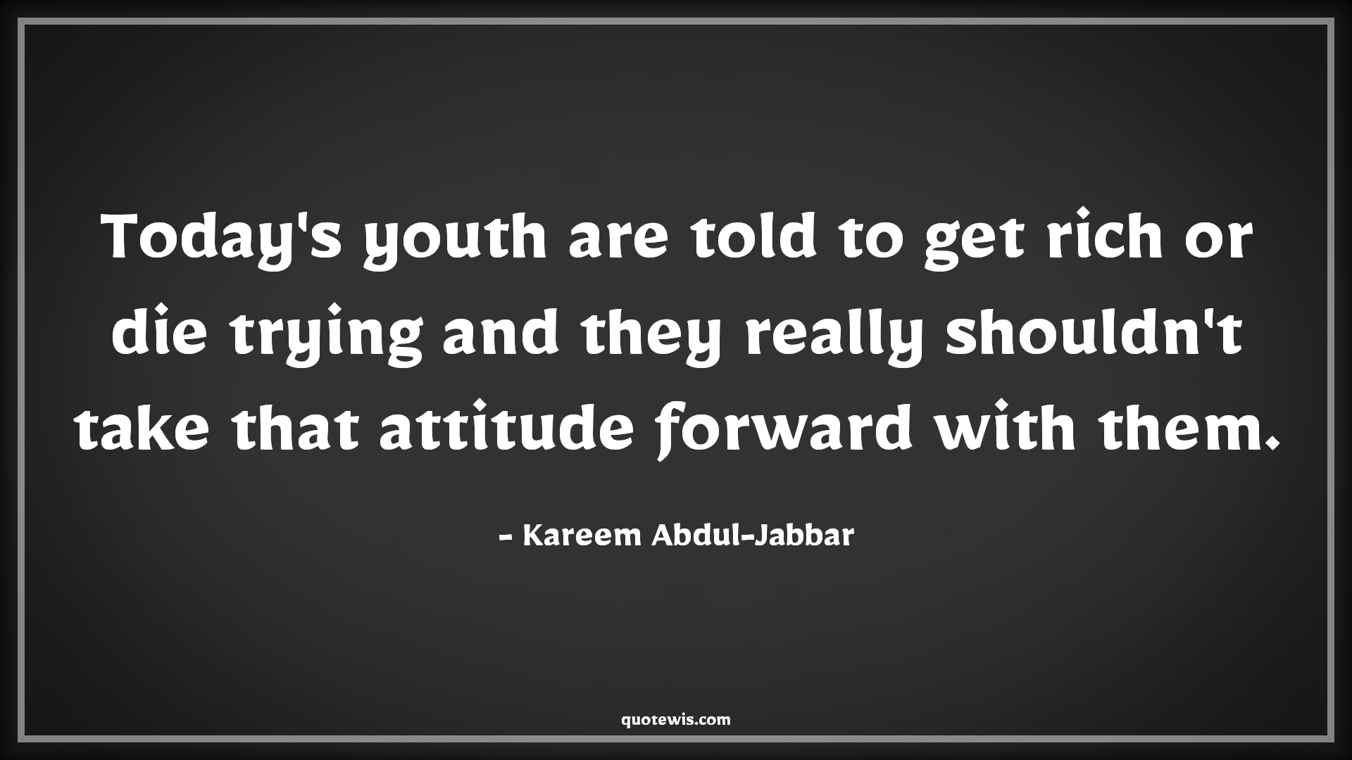 Today's youth are told to get rich or die trying and they really shouldn't take that attitude forward with them. - Kareem Abdul-Jabbar Quotes |  Attitude Quotes,