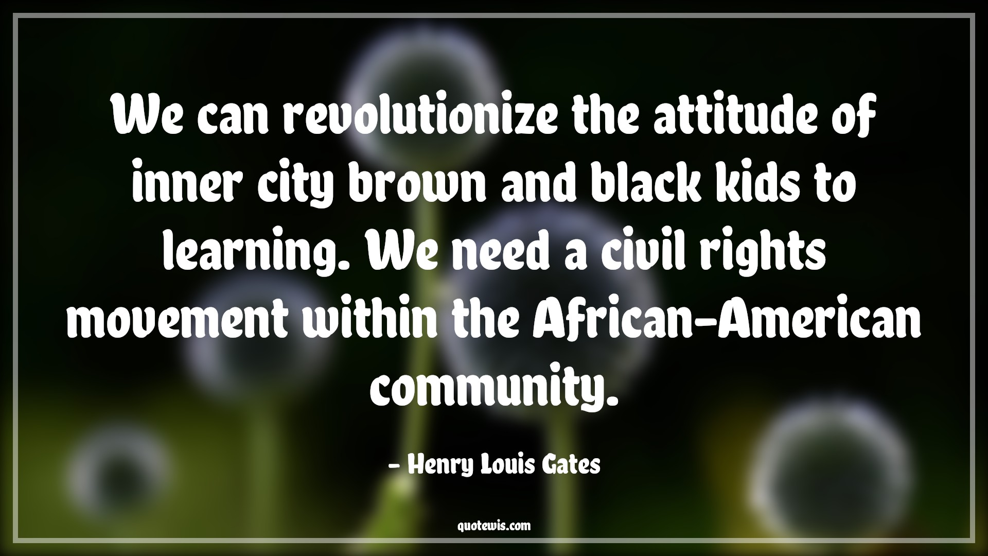 We can revolutionize the attitude of inner city brown and black kids to learning. We need a civil rights movement within the African-American community. - Henry Louis Gates Quotes |  Attitude Quotes,