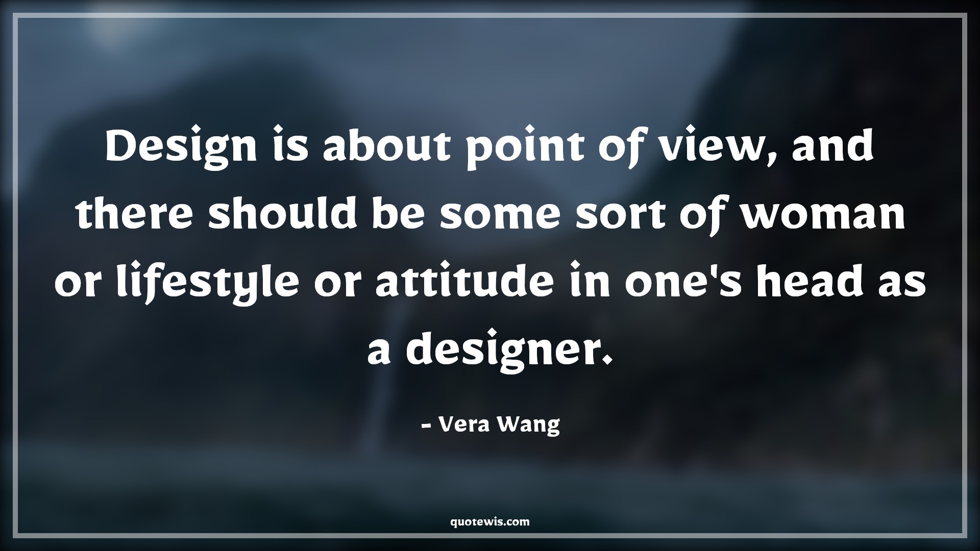 Design is about point of view, and there should be some sort of woman or lifestyle or attitude in one's head as a designer. - Vera Wang Quotes |  Attitude Quotes,