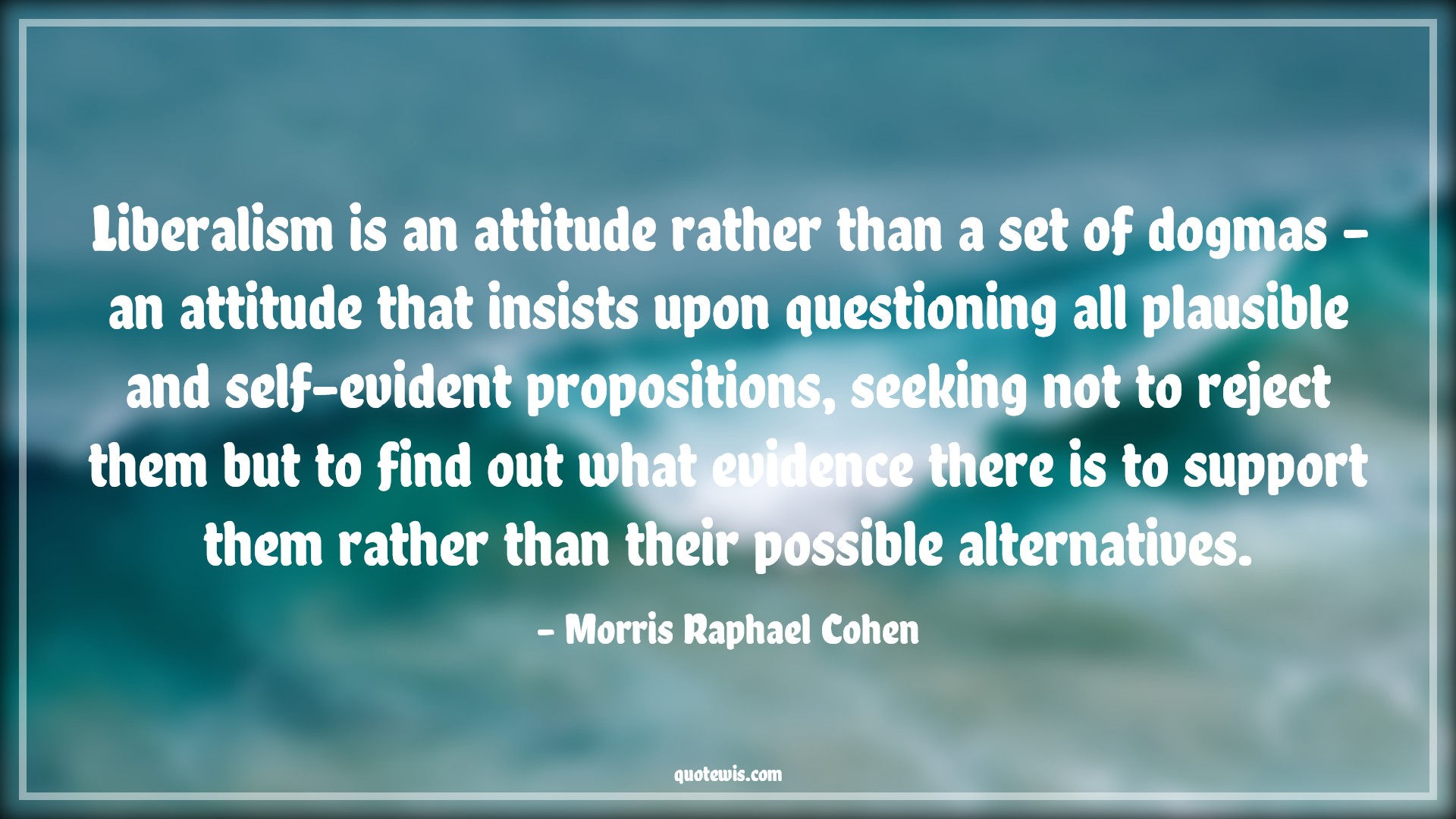 Liberalism is an attitude rather than a set of dogmas - an attitude that insists upon questioning all plausible and self-evident propositions, seeking not to reject them but to find out what evidence there is to support them rather than their possible alternatives. - Morris Raphael Cohen Quotes |  Attitude Quotes,