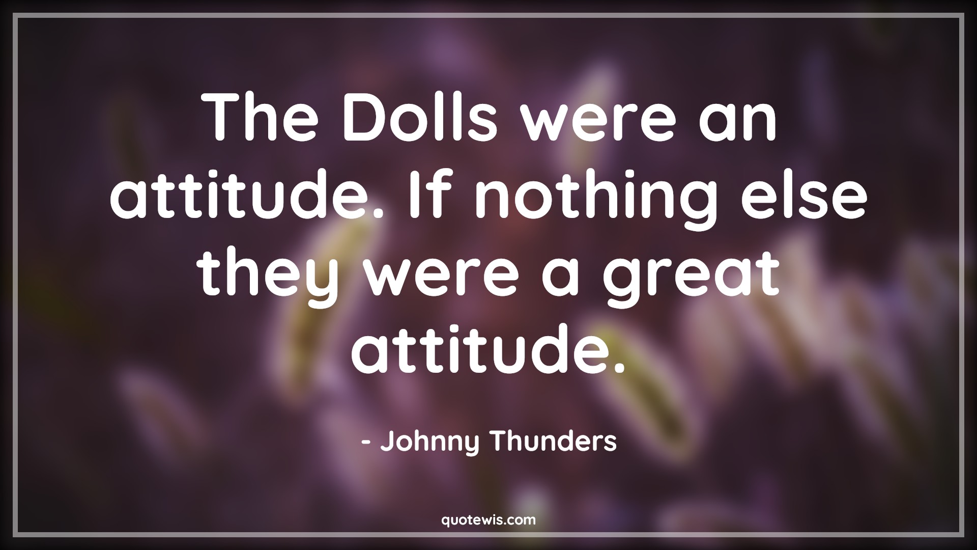 The Dolls were an attitude. If nothing else they were a great attitude. - Johnny Thunders Quotes |  Attitude Quotes,