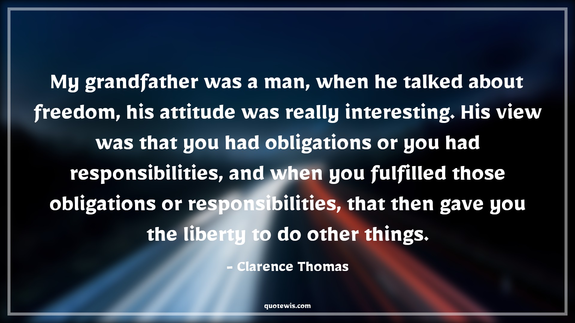 My grandfather was a man, when he talked about freedom, his attitude was really interesting. His view was that you had obligations or you had responsibilities, and when you fulfilled those obligations or responsibilities, that then gave you the liberty to do other things. - Clarence Thomas Quotes |  Attitude Quotes,