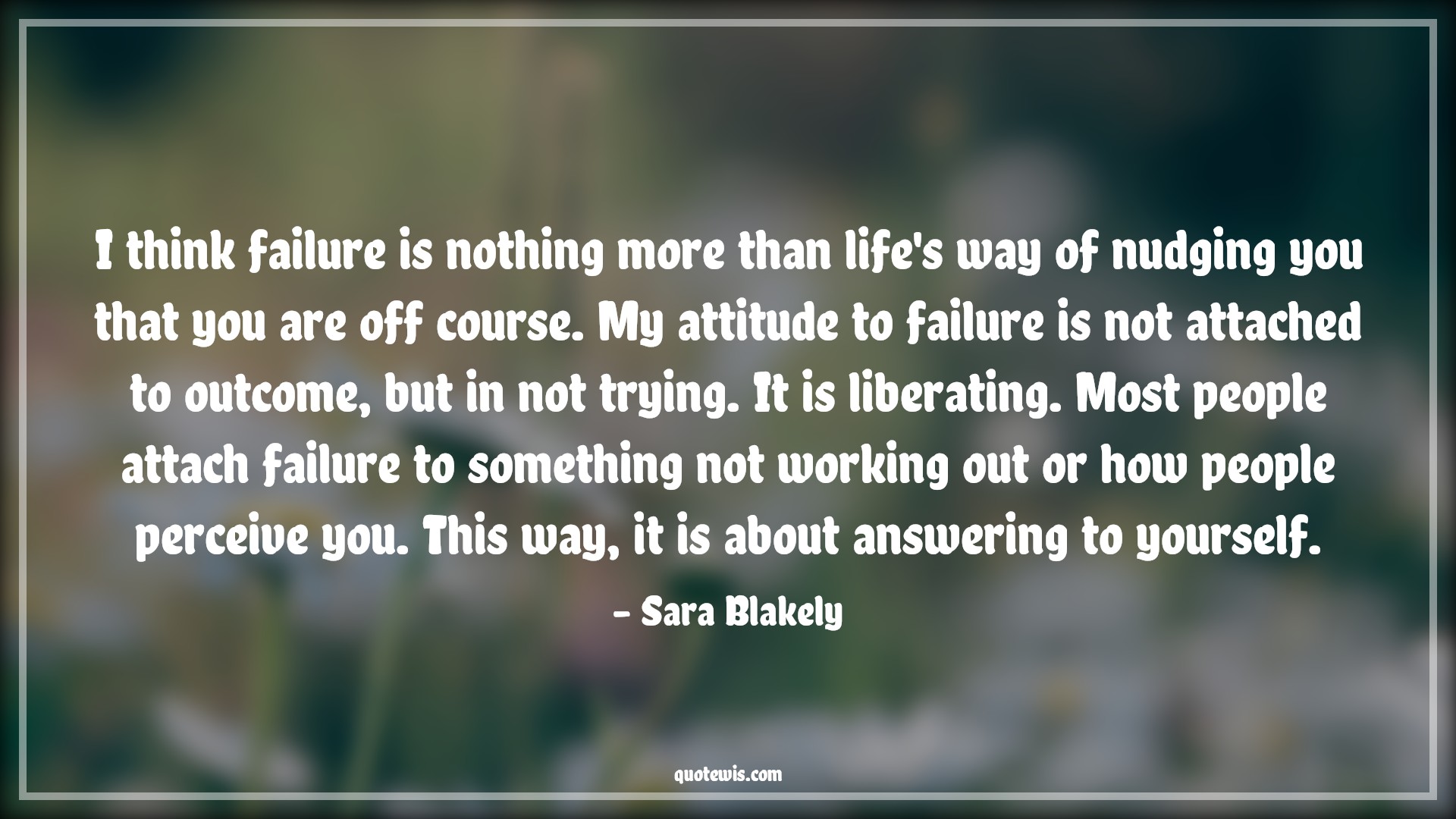 I think failure is nothing more than life's way of nudging you that you are off course. My attitude to failure is not attached to outcome, but in not trying. It is liberating. Most people attach failure to something not working out or how people perceive you. This way, it is about answering to yourself. - Sara Blakely Quotes |  Attitude Quotes,
