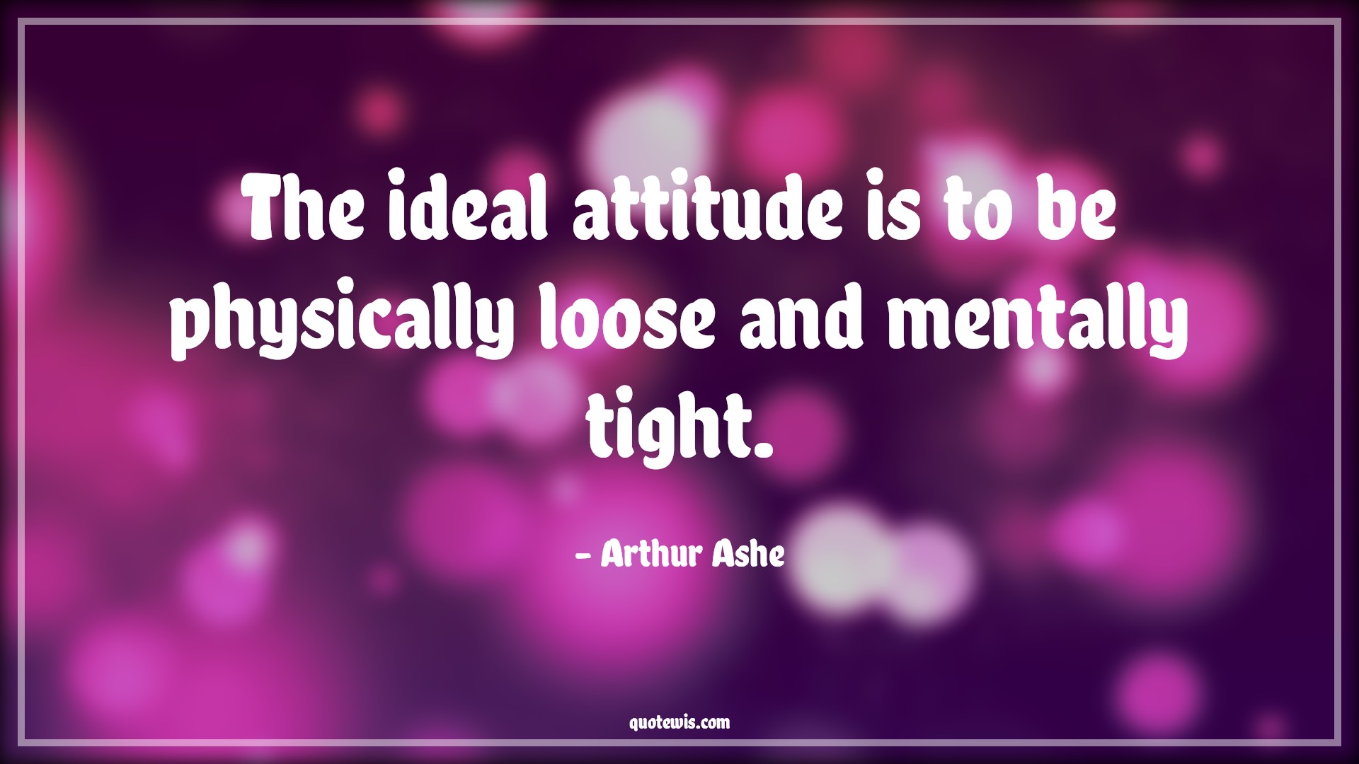 The ideal attitude is to be physically loose and mentally tight. - Arthur Ashe Quotes |  Attitude Quotes,