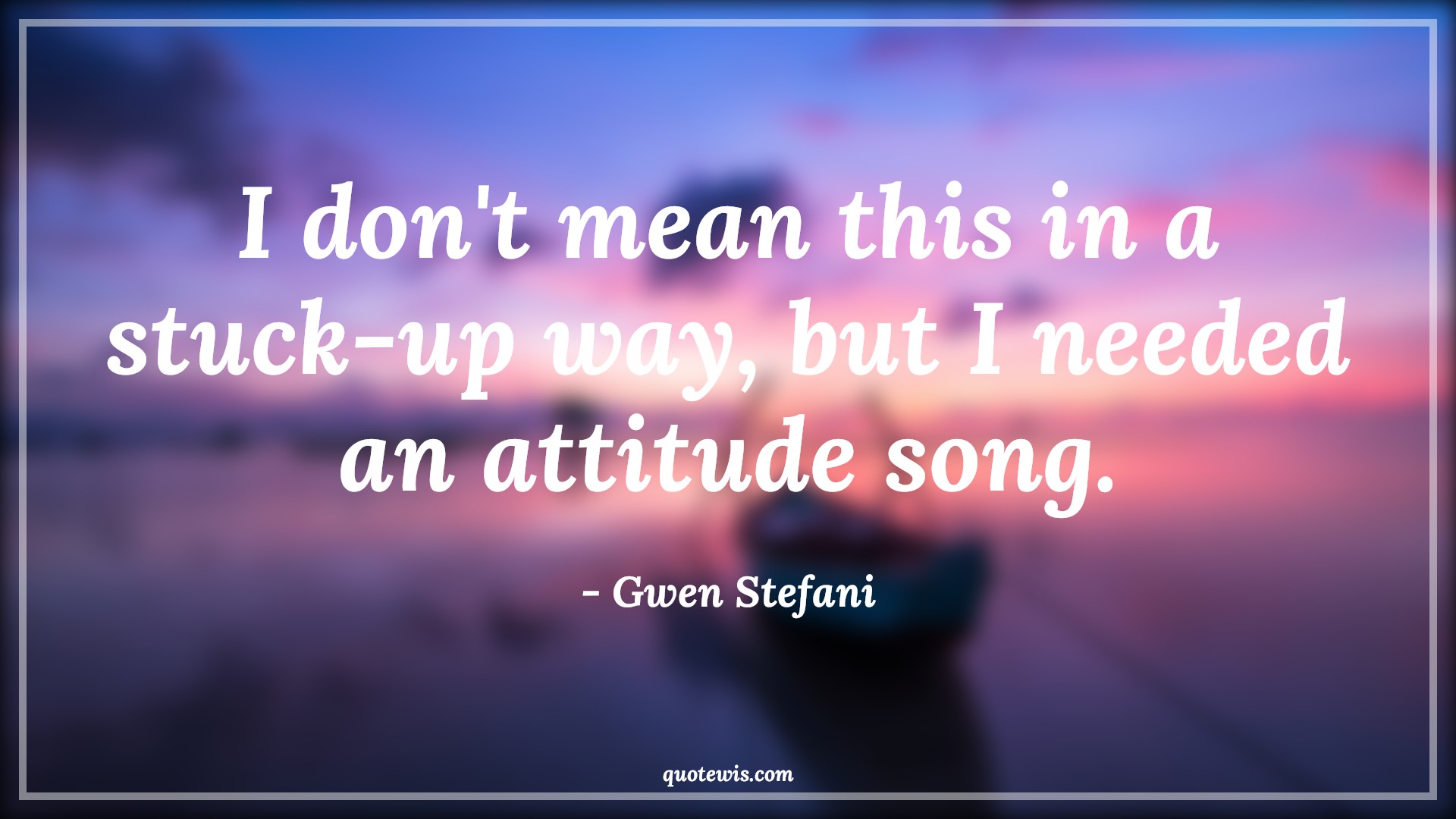 I don't mean this in a stuck-up way, but I needed an attitude song. - Gwen Stefani Quotes |  Attitude Quotes,
