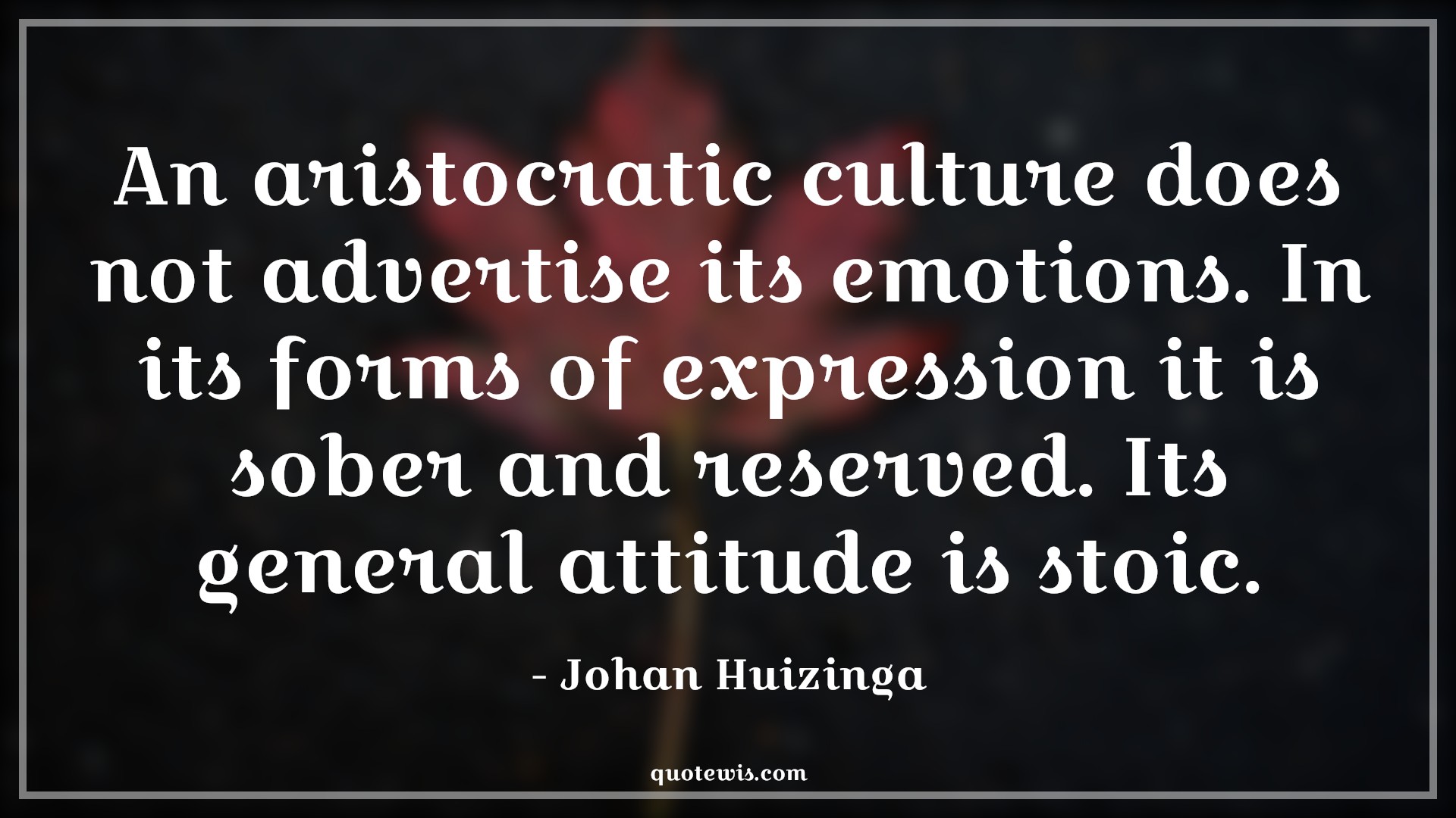An aristocratic culture does not advertise its emotions. In its forms of expression it is sober and reserved. Its general attitude is stoic. - Johan Huizinga Quotes |  Attitude Quotes,