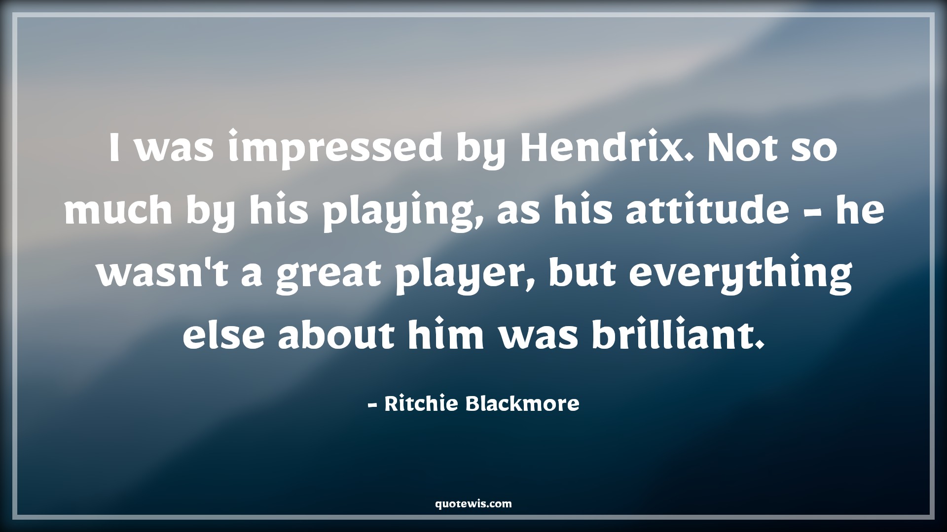 I was impressed by Hendrix. Not so much by his playing, as his attitude - he wasn't a great player, but everything else about him was brilliant. - Ritchie Blackmore Quotes |  Attitude Quotes,
