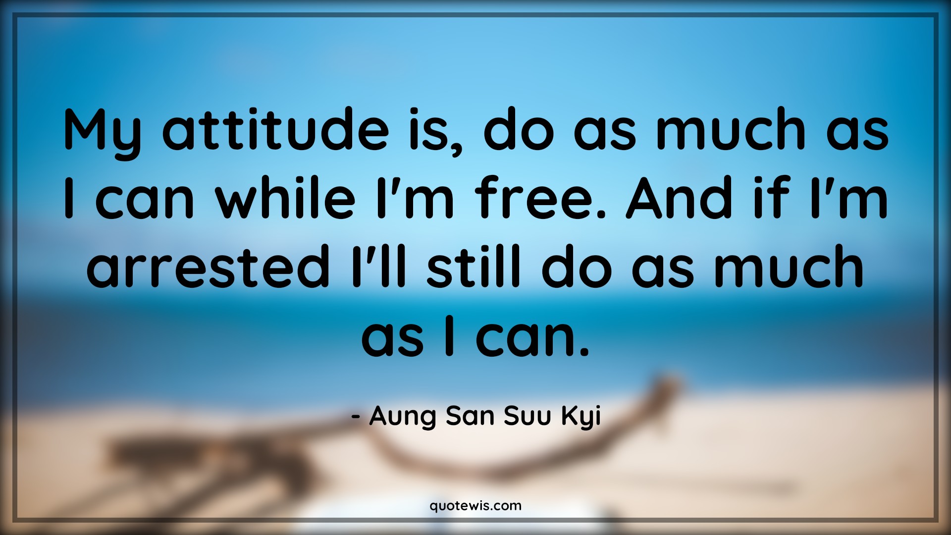 My attitude is, do as much as I can while I'm free. And if I'm arrested I'll still do as much as I can. - Aung San Suu Kyi Quotes |  Attitude Quotes,