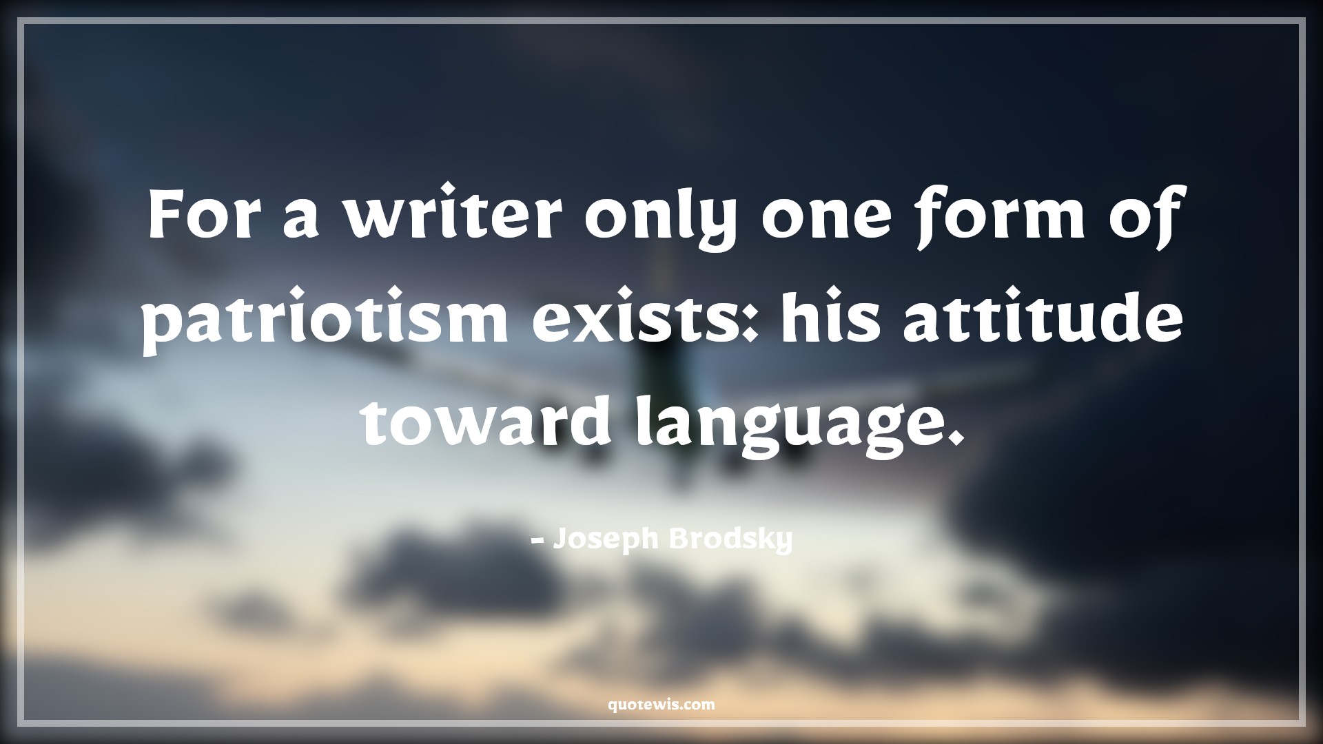 For a writer only one form of patriotism exists: his attitude toward language. - Joseph Brodsky Quotes |  Attitude Quotes,