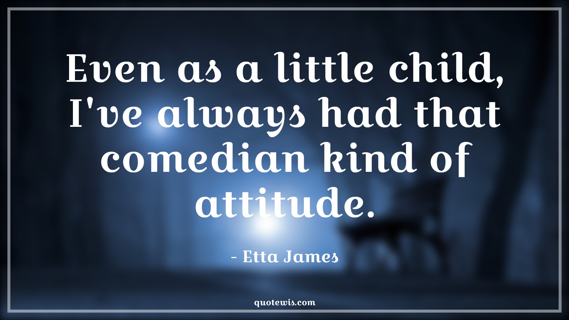 Even as a little child, I've always had that comedian kind of attitude. - Etta James Quotes |  Attitude Quotes,
