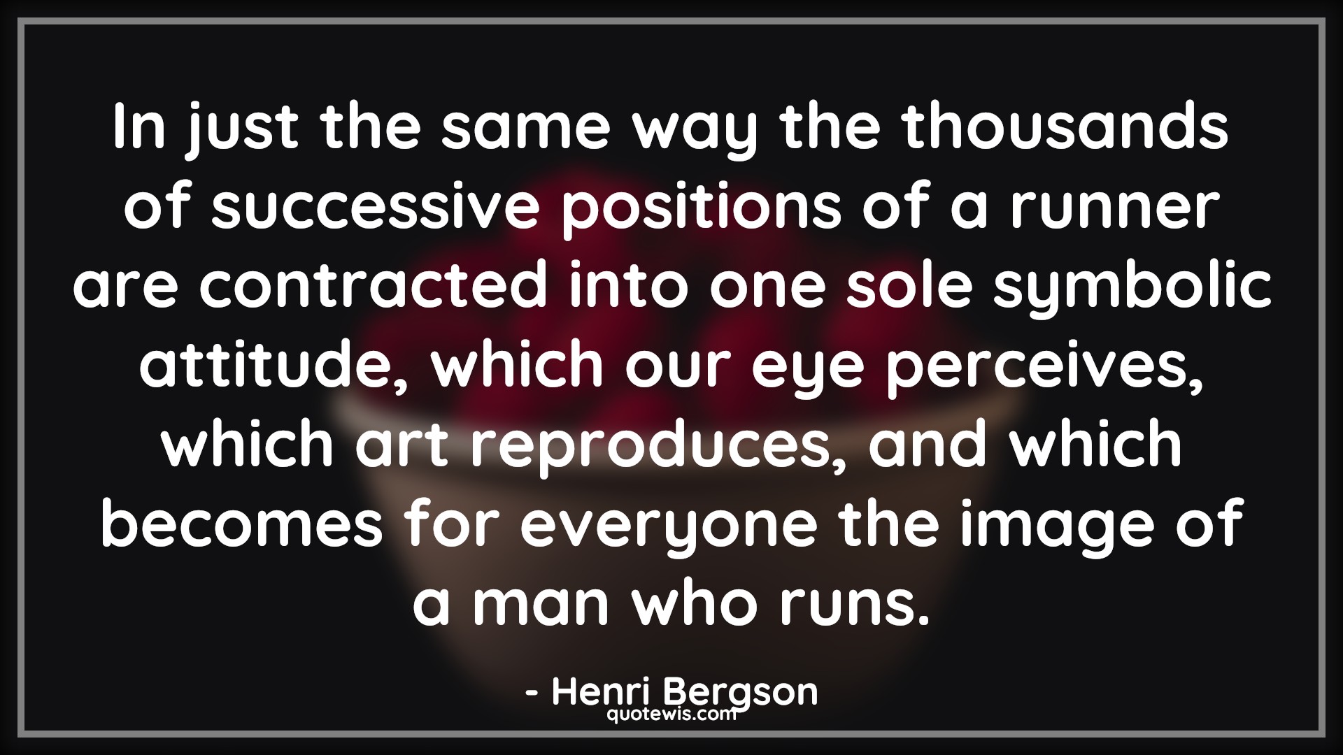 In just the same way the thousands of successive positions of a runner are contracted into one sole symbolic attitude, which our eye perceives, which art reproduces, and which becomes for everyone the image of a man who runs. - Henri Bergson Quotes |  Attitude Quotes,