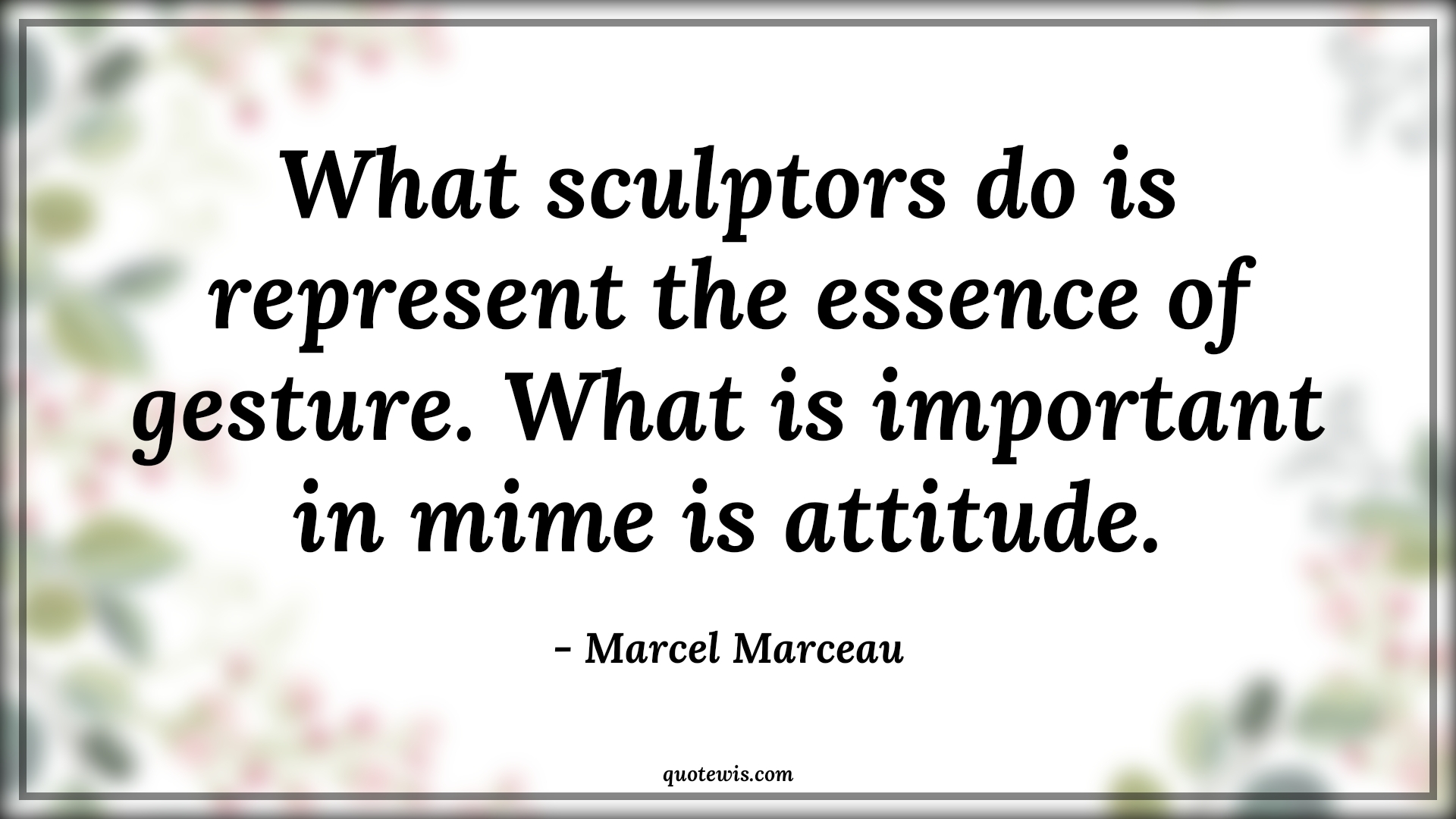 What sculptors do is represent the essence of gesture. What is important in mime is attitude. - Marcel Marceau Quotes |  Attitude Quotes,