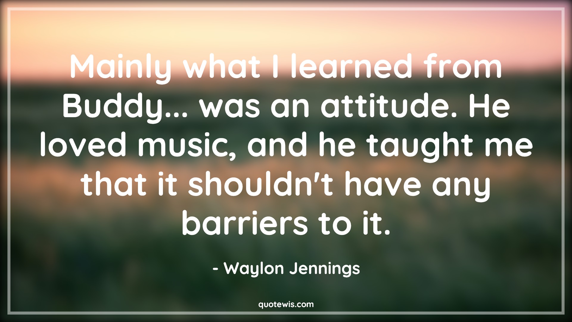 Mainly what I learned from Buddy... was an attitude. He loved music, and he taught me that it shouldn't have any barriers to it. - Waylon Jennings Quotes |  Attitude Quotes,