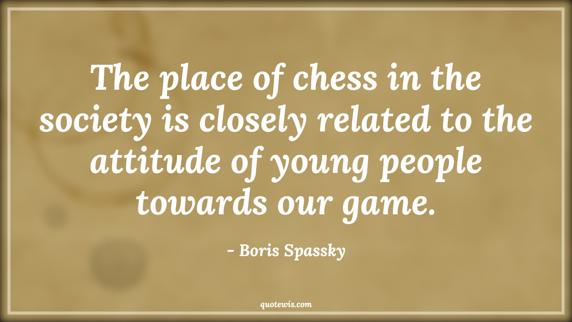 The place of chess in the society is closely related to the attitude of young people towards our game. - Boris Spassky Quotes |  Attitude Quotes,
