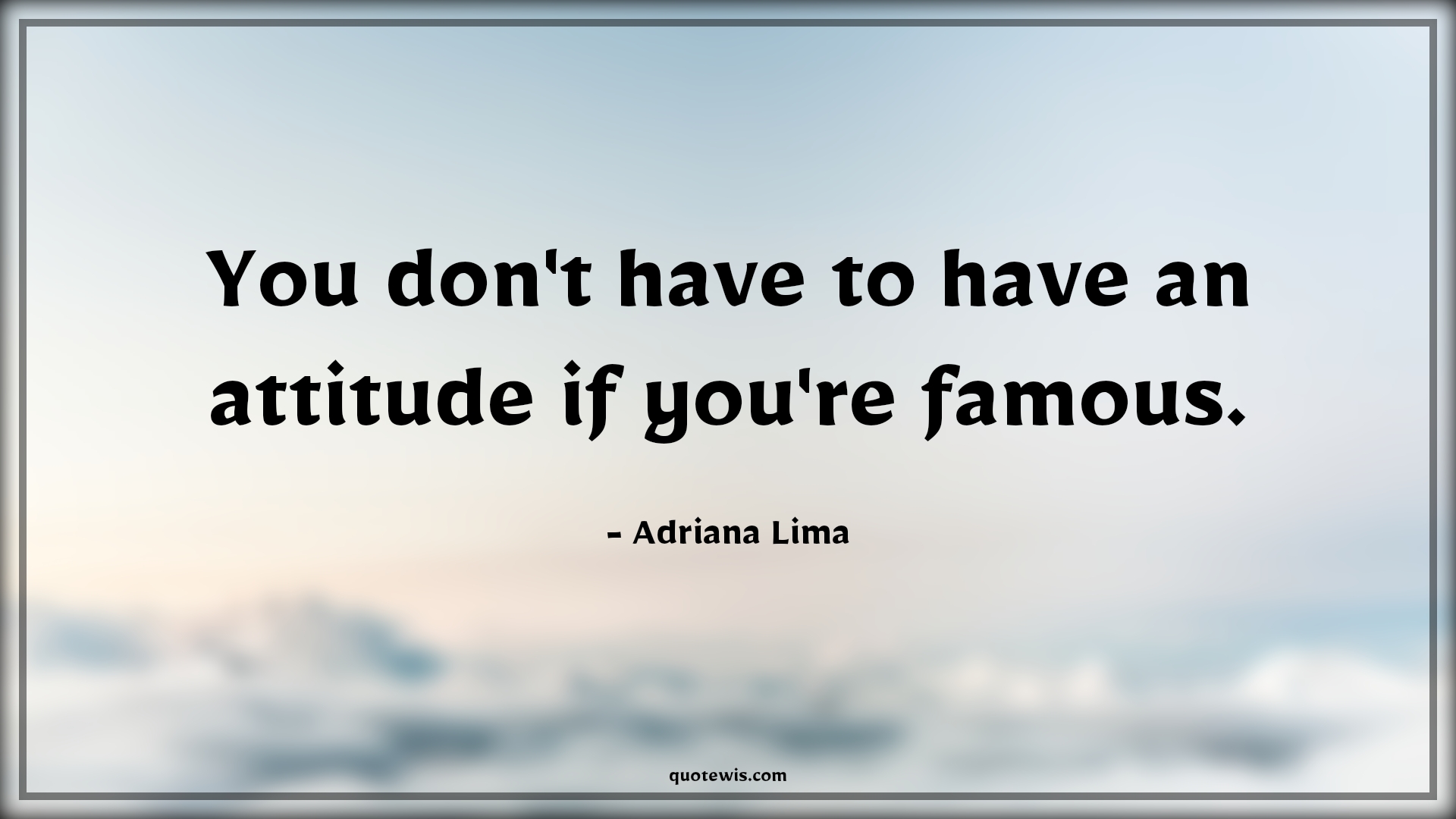 You don't have to have an attitude if you're famous. - Adriana Lima Quotes |  Attitude Quotes,