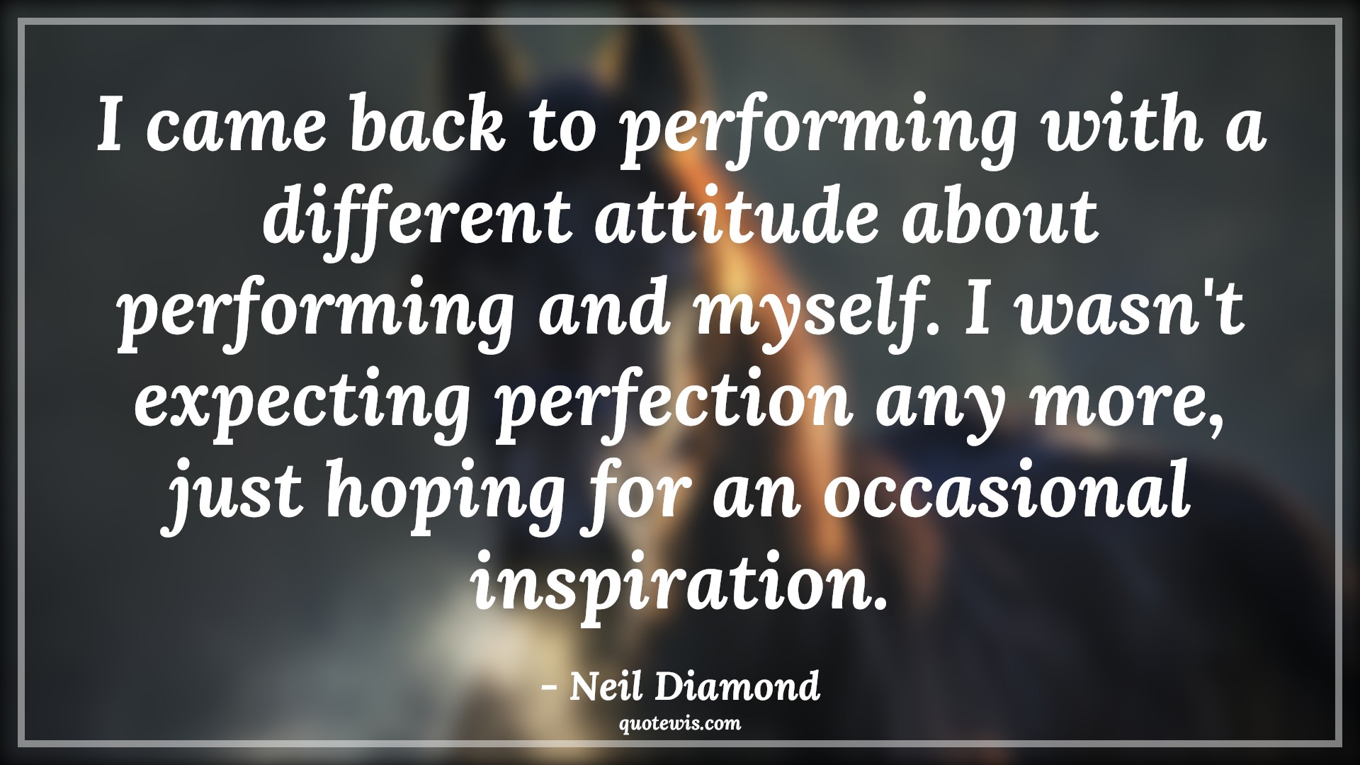 I came back to performing with a different attitude about performing and myself. I wasn't expecting perfection any more, just hoping for an occasional inspiration. - Neil Diamond Quotes |  Attitude Quotes,
