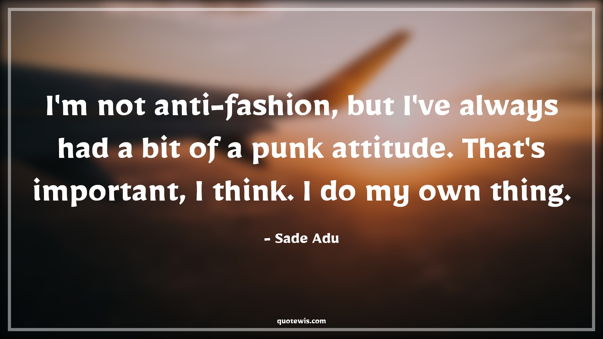 I'm not anti-fashion, but I've always had a bit of a punk attitude. That's important, I think. I do my own thing. - Sade Adu Quotes |  Attitude Quotes,