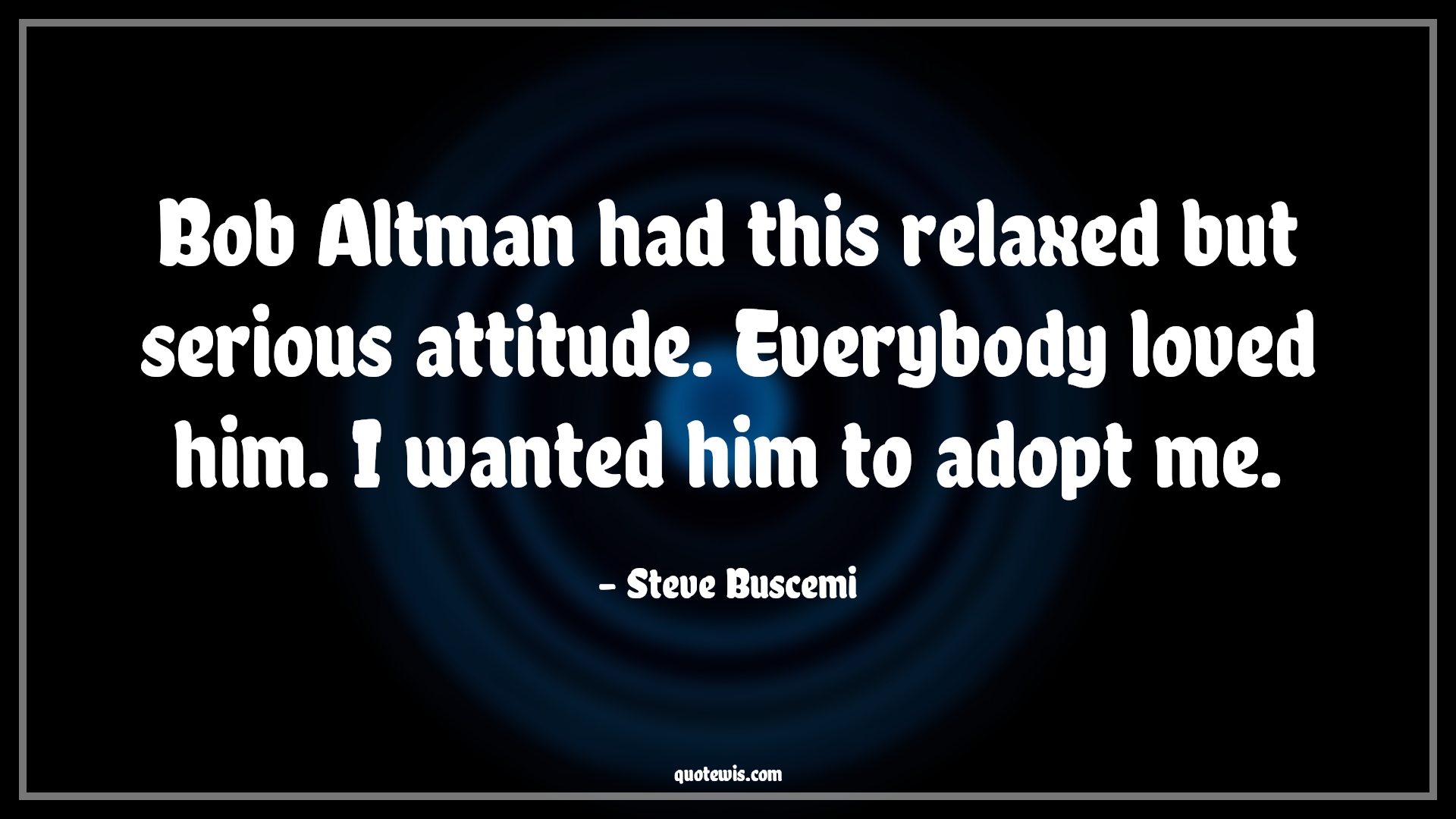 Bob Altman had this relaxed but serious attitude. Everybody loved him. I wanted him to adopt me. - Steve Buscemi Quotes |  Attitude Quotes,