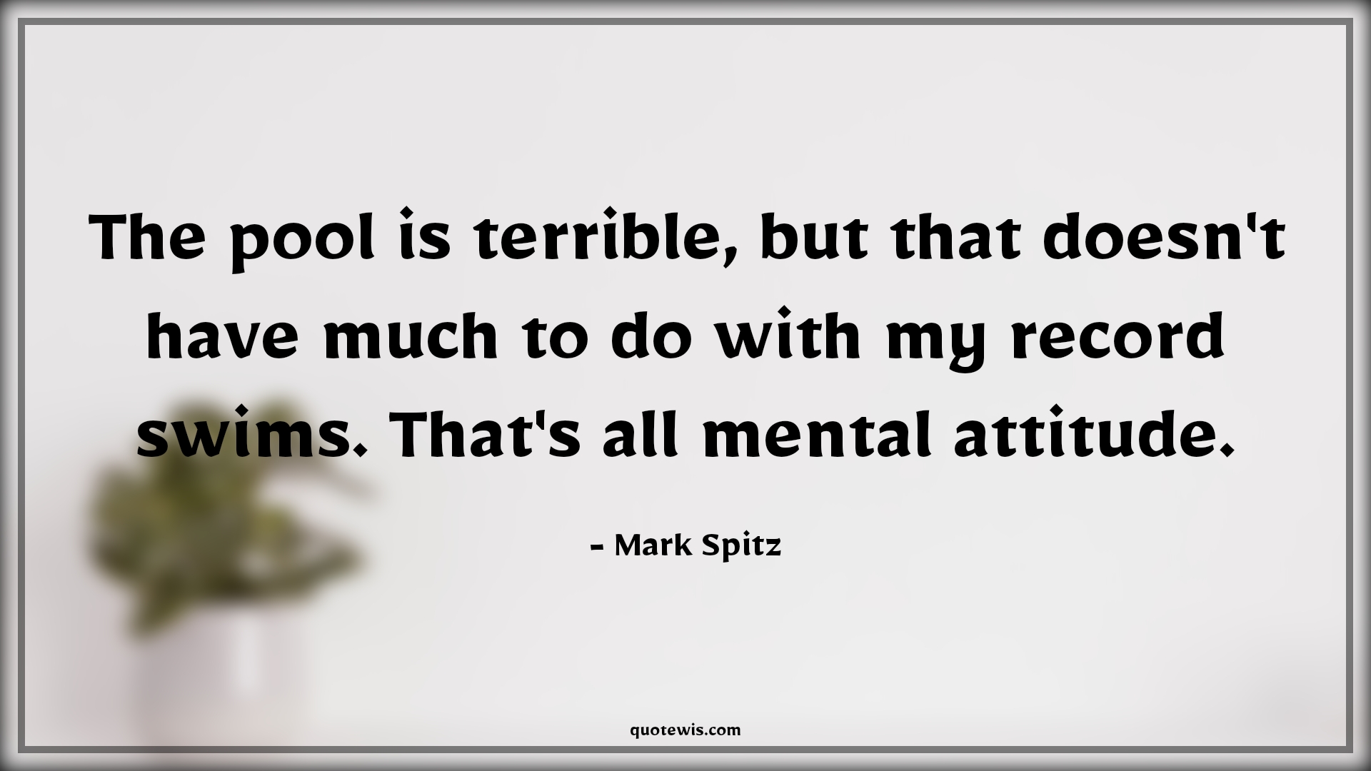 The pool is terrible, but that doesn't have much to do with my record swims. That's all mental attitude. - Mark Spitz Quotes |  Attitude Quotes,