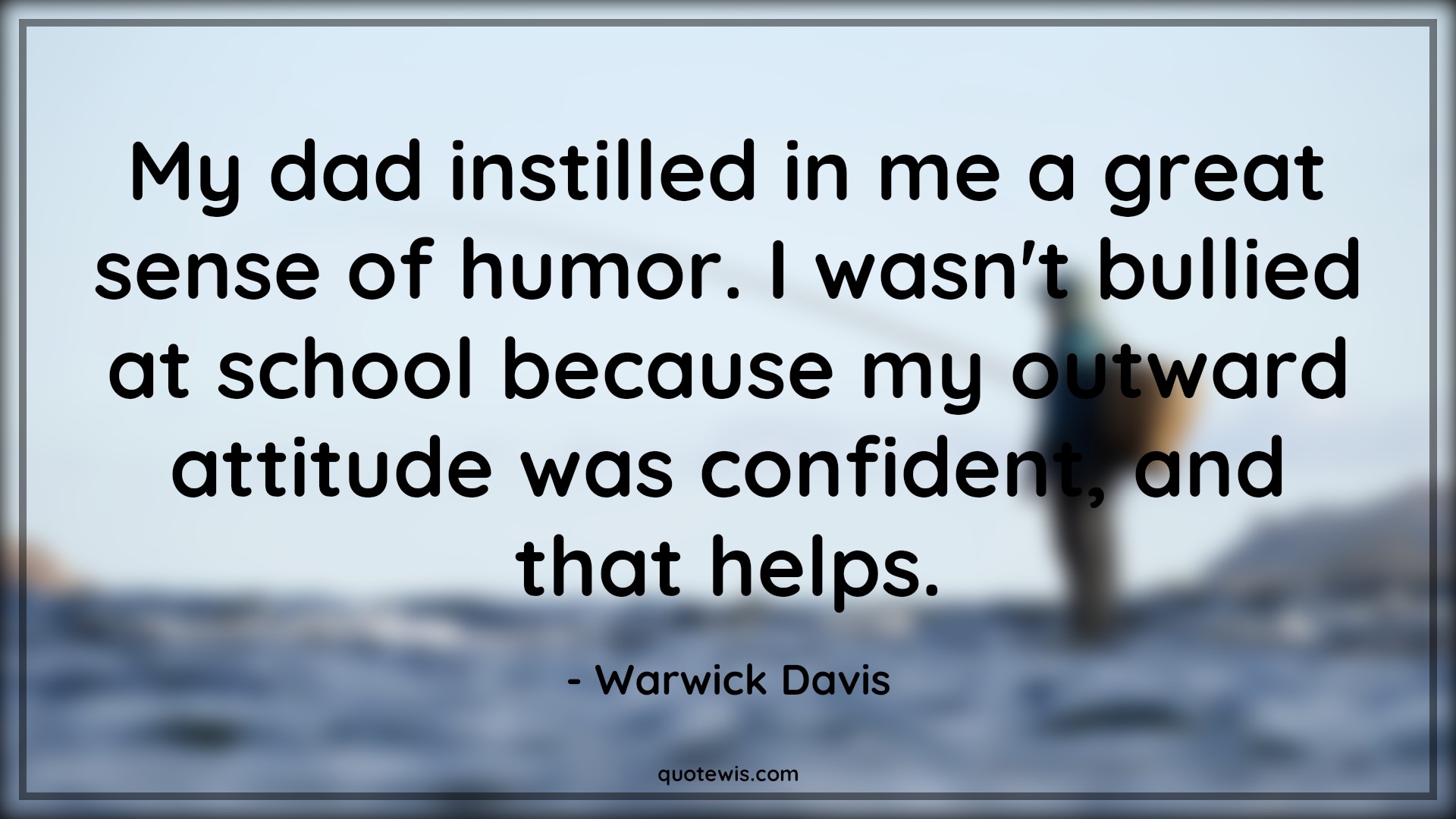 My dad instilled in me a great sense of humor. I wasn't bullied at school because my outward attitude was confident, and that helps. - Warwick Davis Quotes |  Attitude Quotes,
