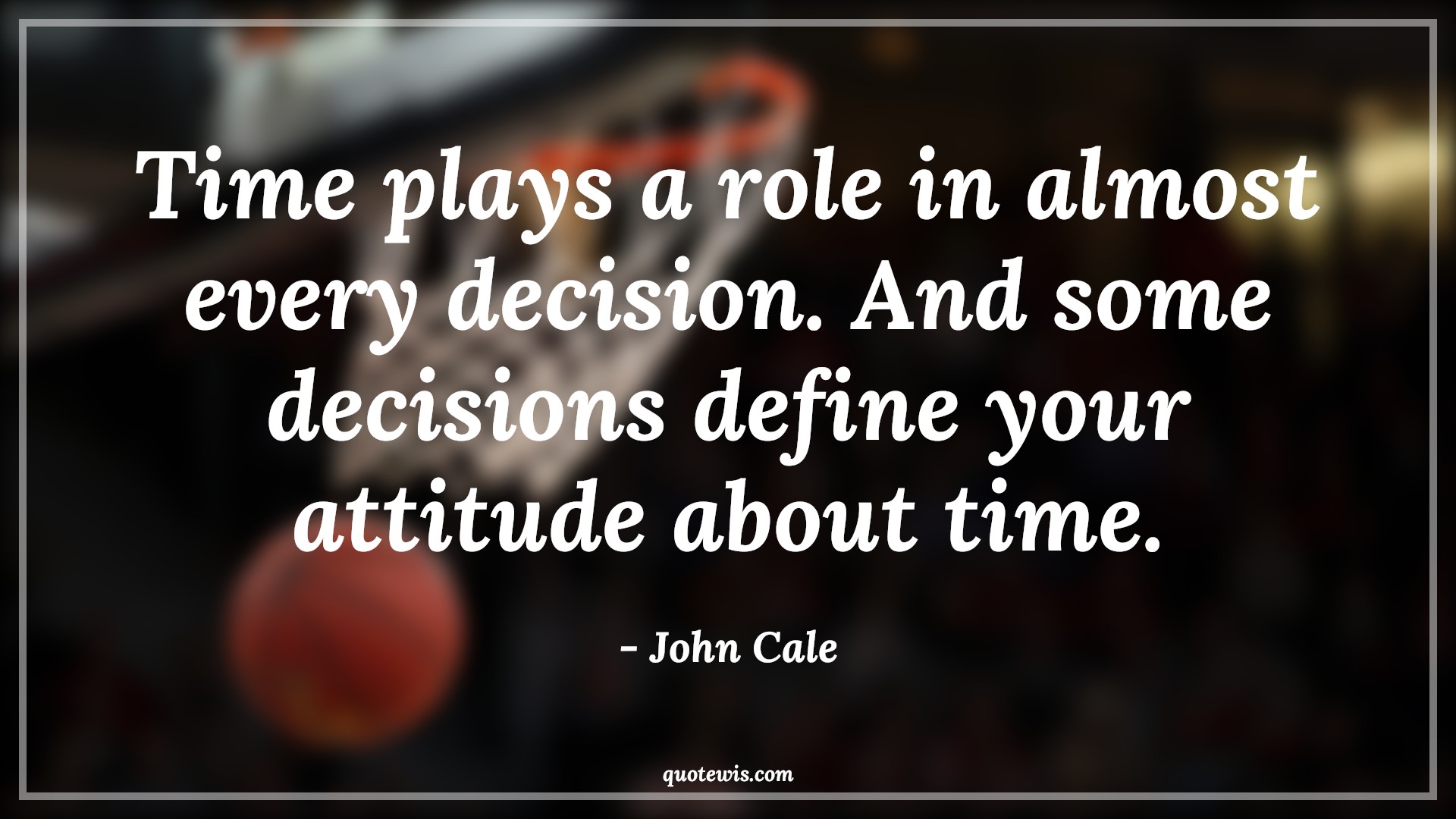 Time plays a role in almost every decision. And some decisions define your attitude about time. - John Cale Quotes |  Attitude Quotes,