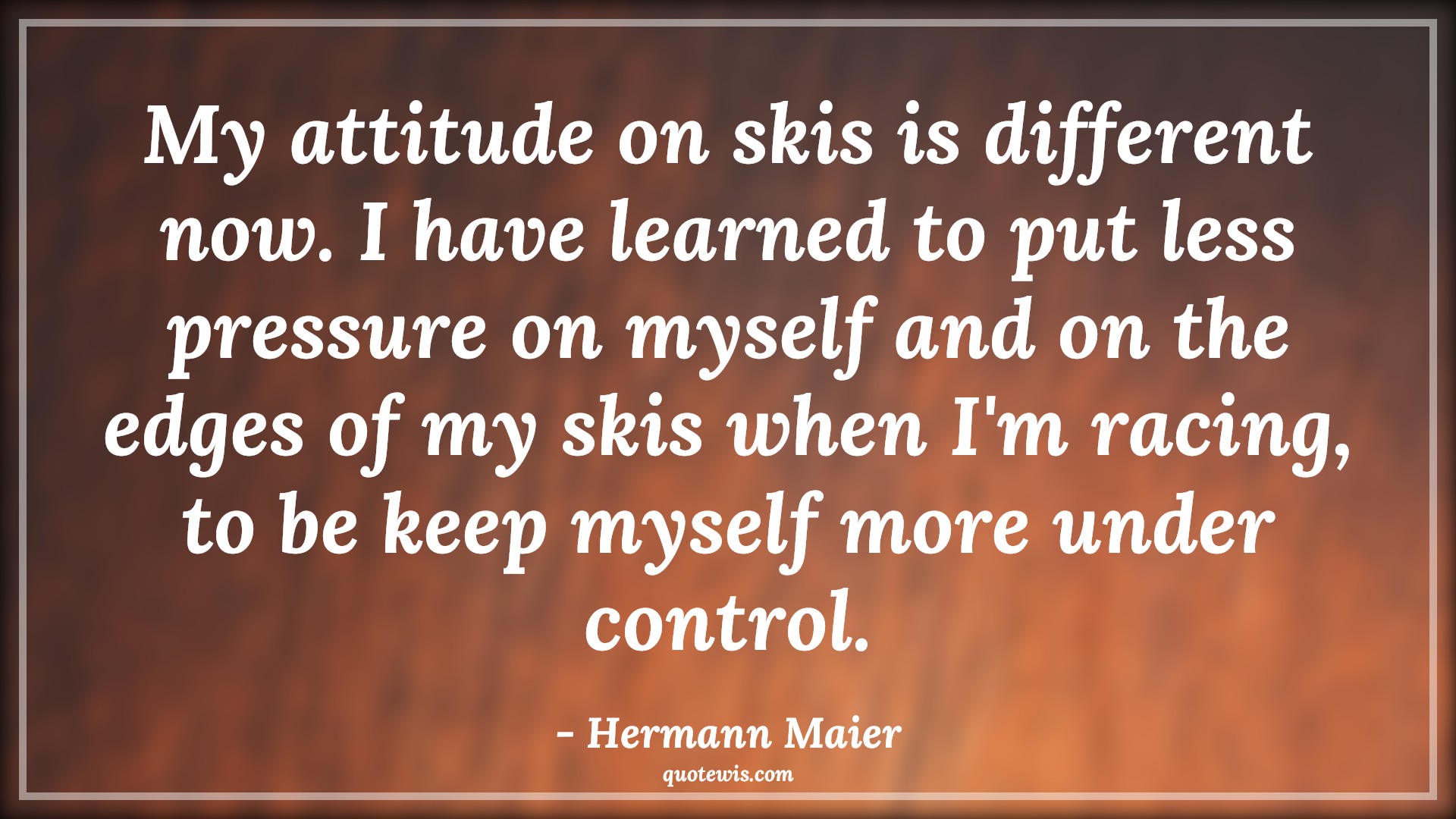 My attitude on skis is different now. I have learned to put less pressure on myself and on the edges of my skis when I'm racing, to be keep myself more under control. - Hermann Maier Quotes |  Attitude Quotes,