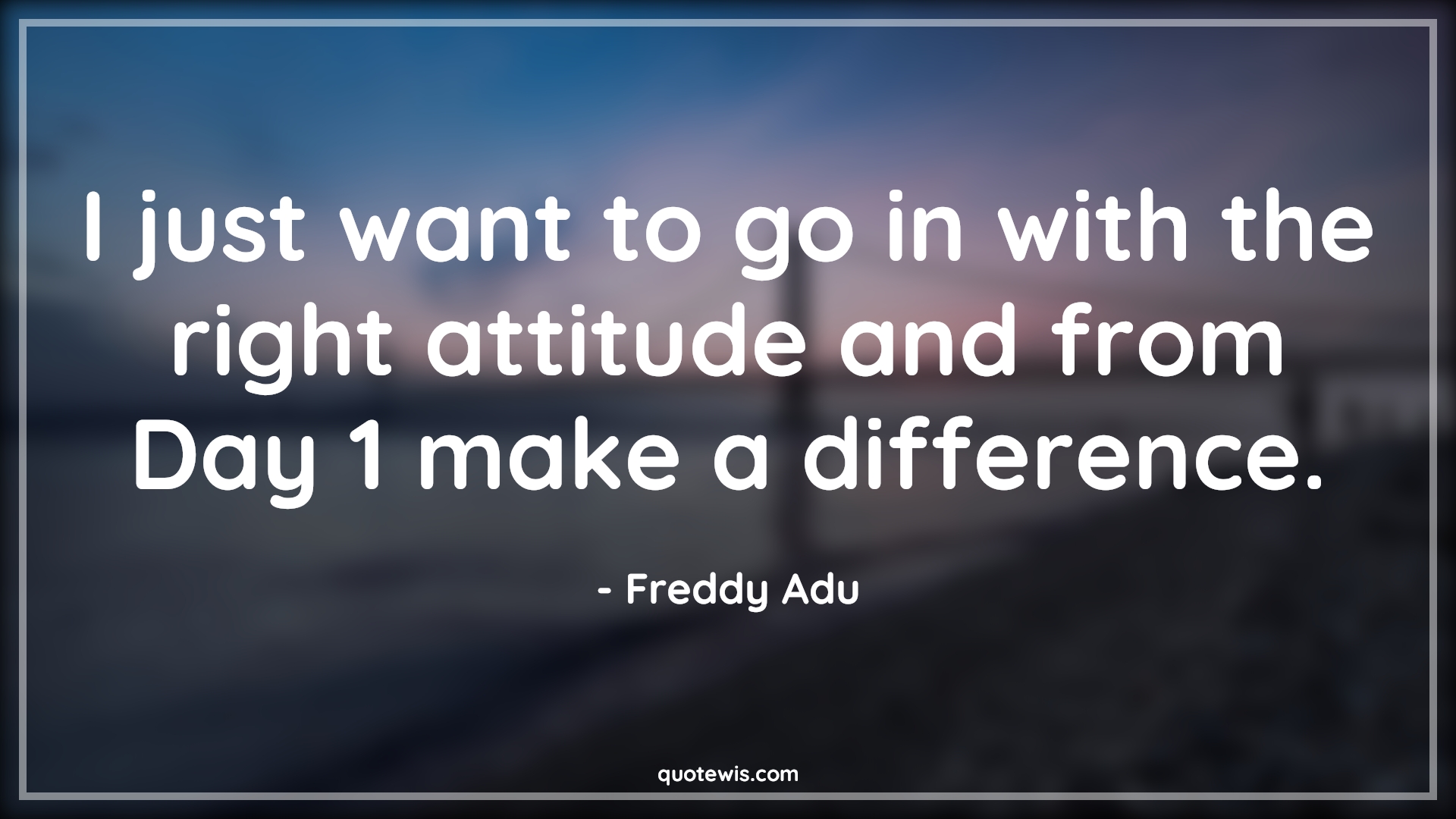 I just want to go in with the right attitude and from Day 1 make a difference. - Freddy Adu Quotes |  Attitude Quotes,
