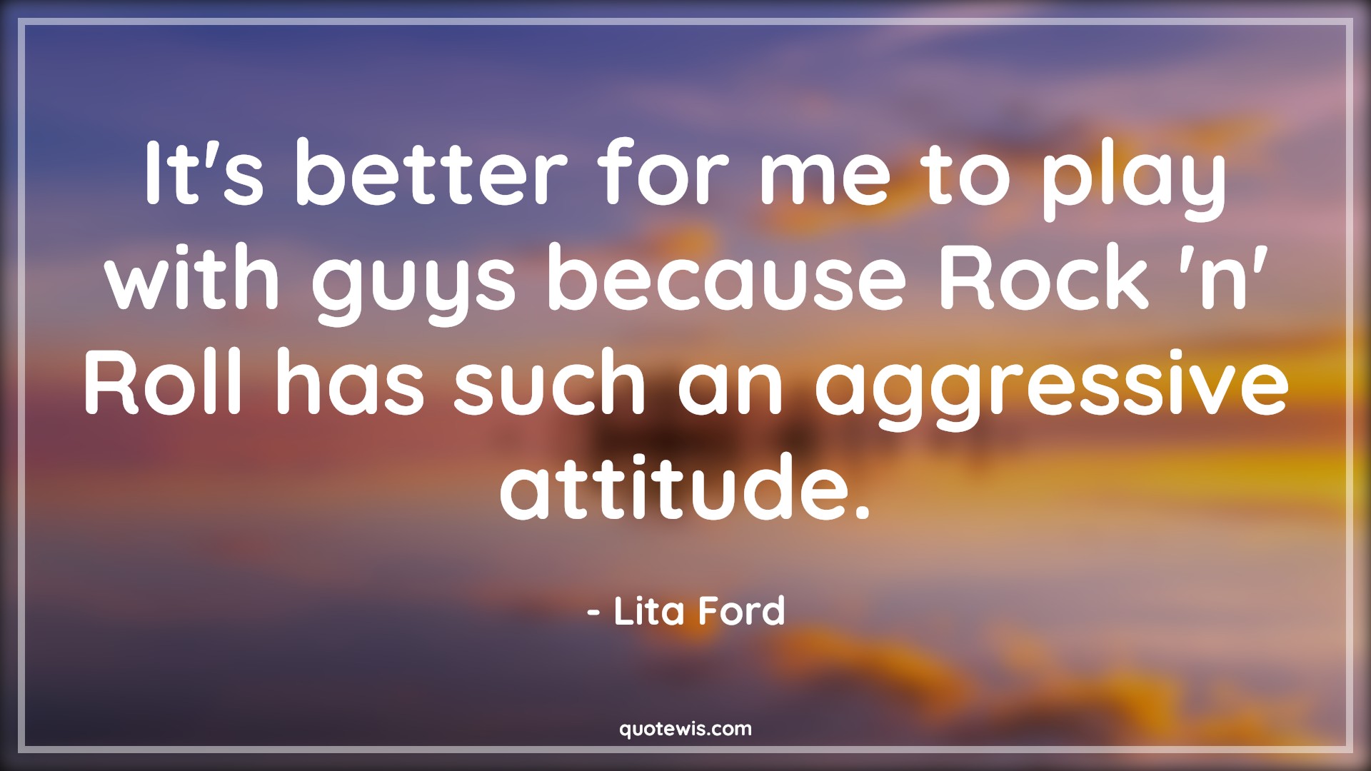 It's better for me to play with guys because Rock 'n' Roll has such an aggressive attitude. - Lita Ford Quotes |  Attitude Quotes,