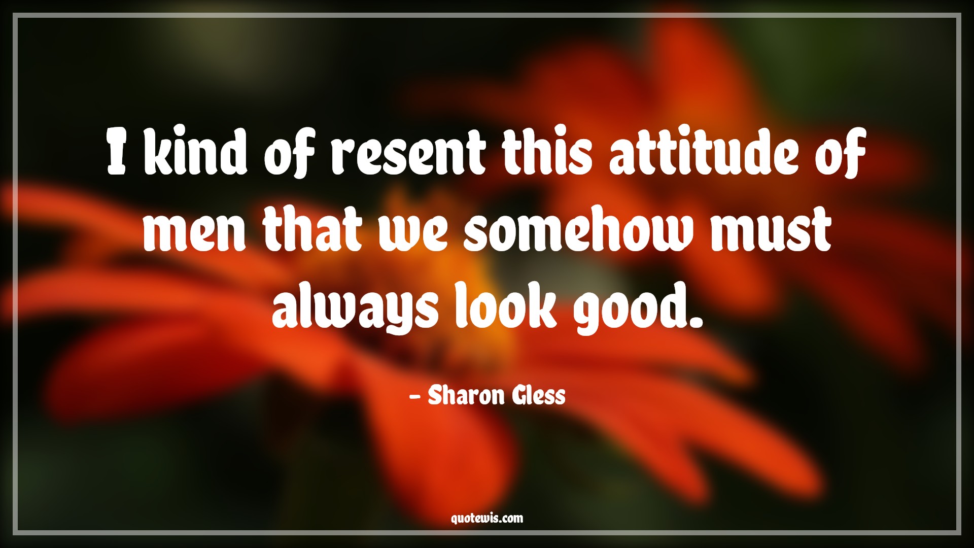 I kind of resent this attitude of men that we somehow must always look good. - Sharon Gless Quotes |  Attitude Quotes,