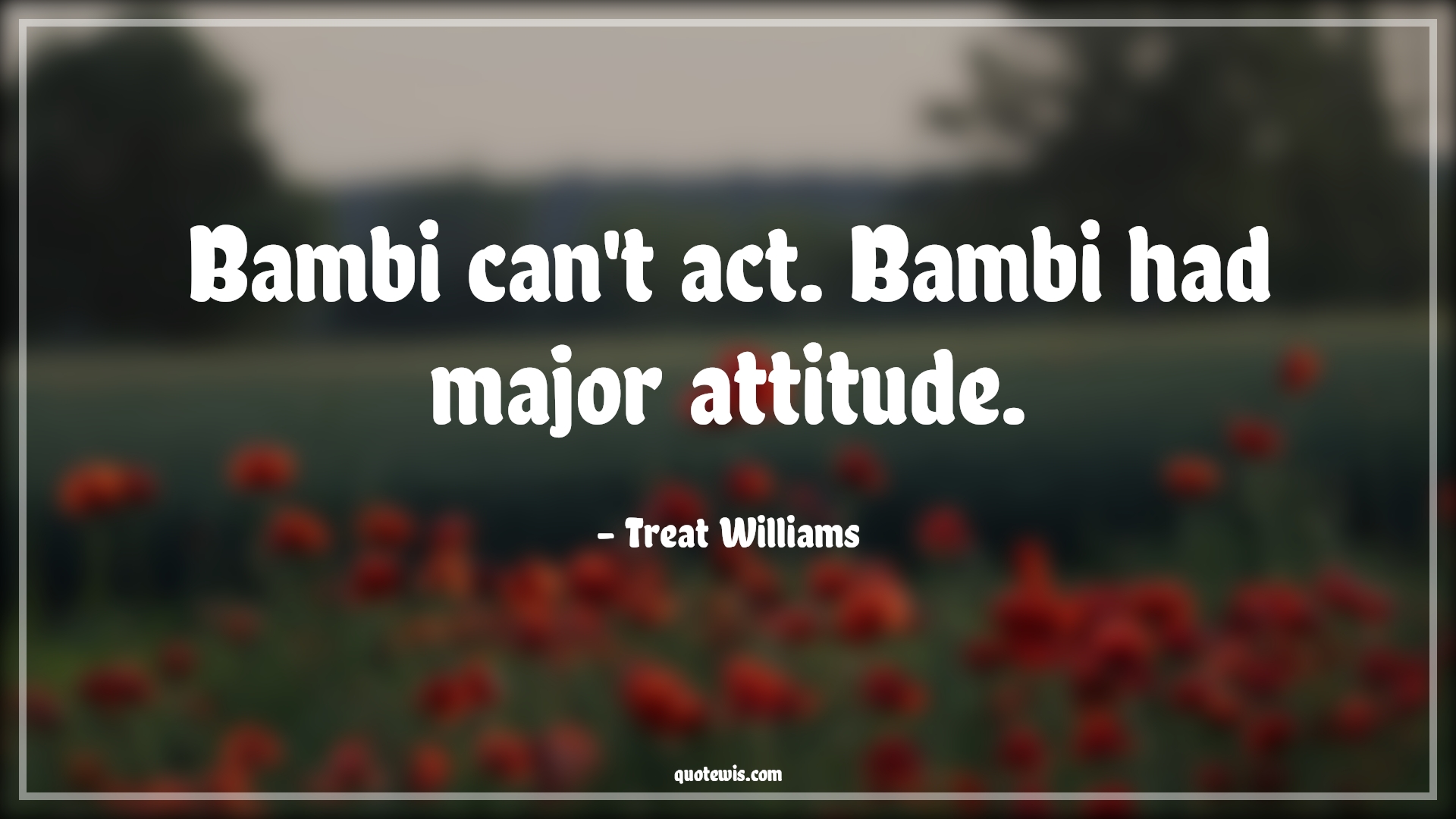Bambi can't act. Bambi had major attitude. - Treat Williams Quotes |  Attitude Quotes,