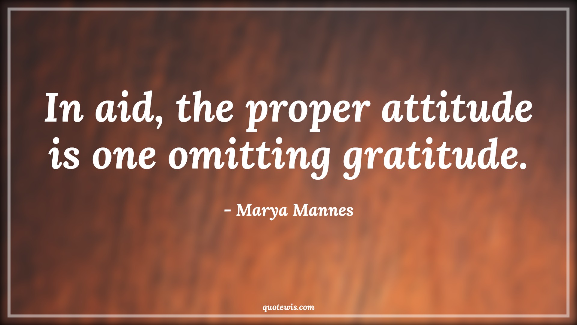 In aid, the proper attitude is one omitting gratitude. - Marya Mannes Quotes |  Attitude Quotes,