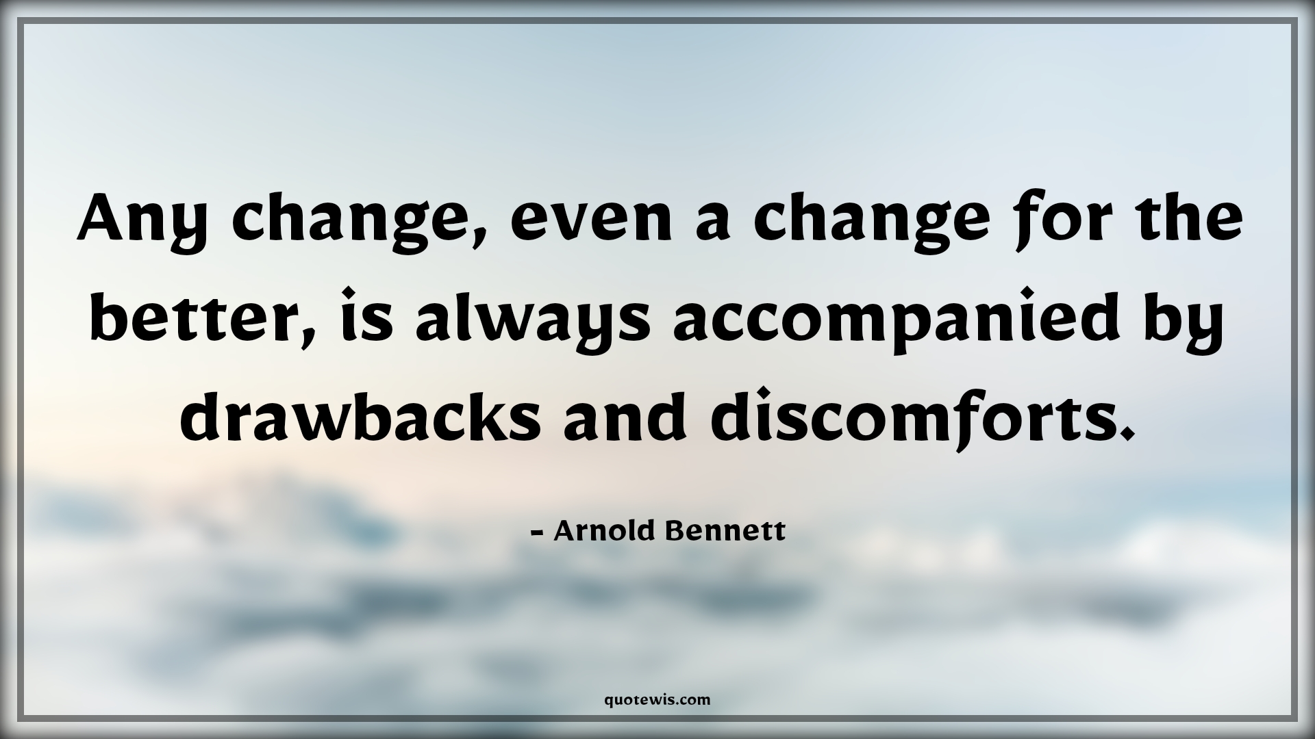 Any change, even a change for the better, is always accompanied by drawbacks and discomforts. - Arnold Bennett Quotes |  Change Quotes,