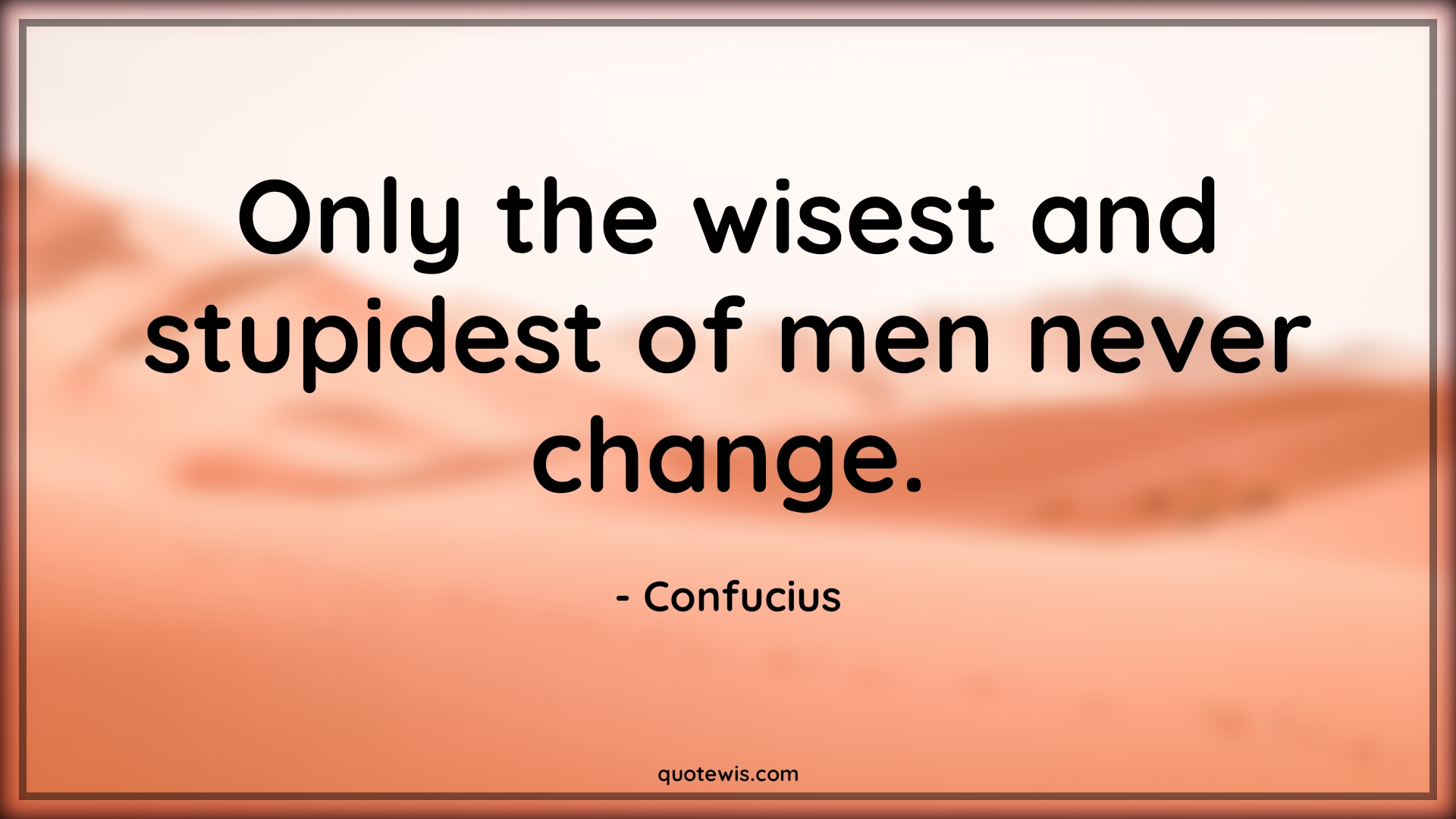 Only the wisest and stupidest of men never change. - Confucius Quotes |  Change Quotes,