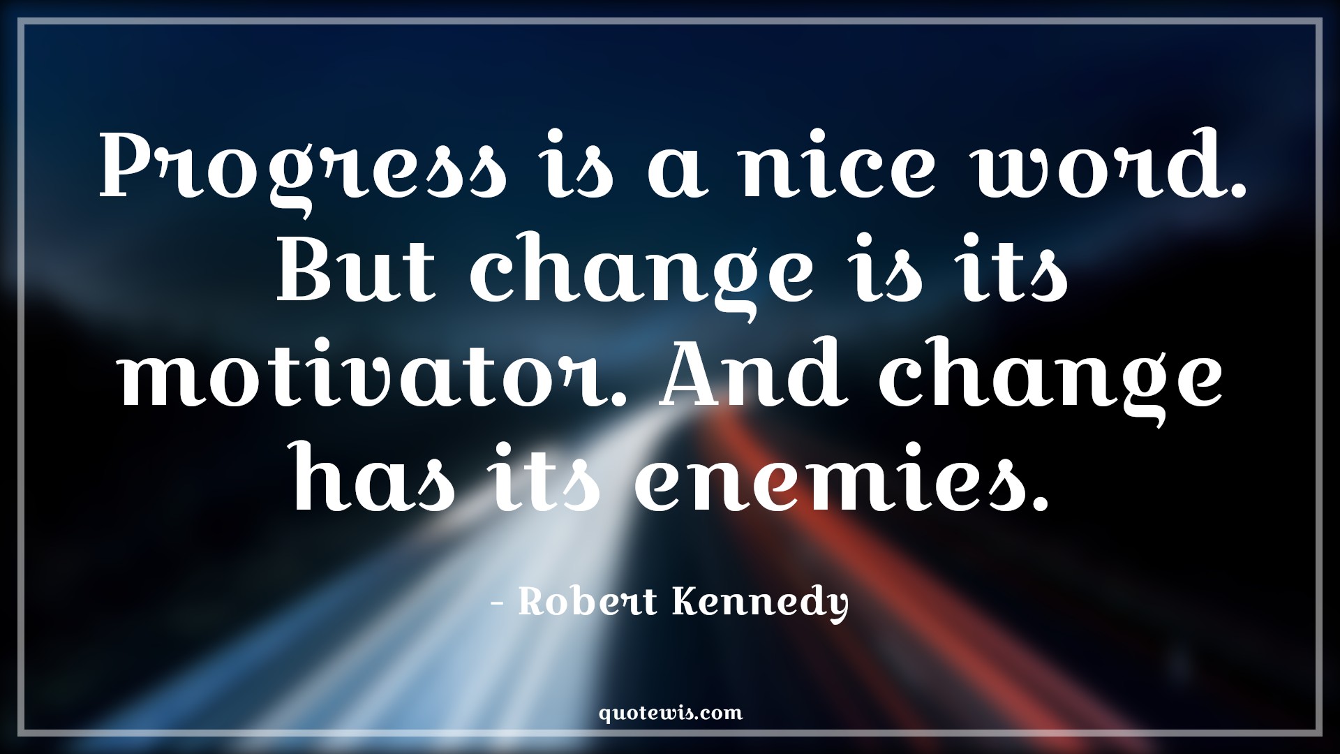 Progress is a nice word. But change is its motivator. And change has its enemies. - Robert Kennedy Quotes |  Change Quotes,