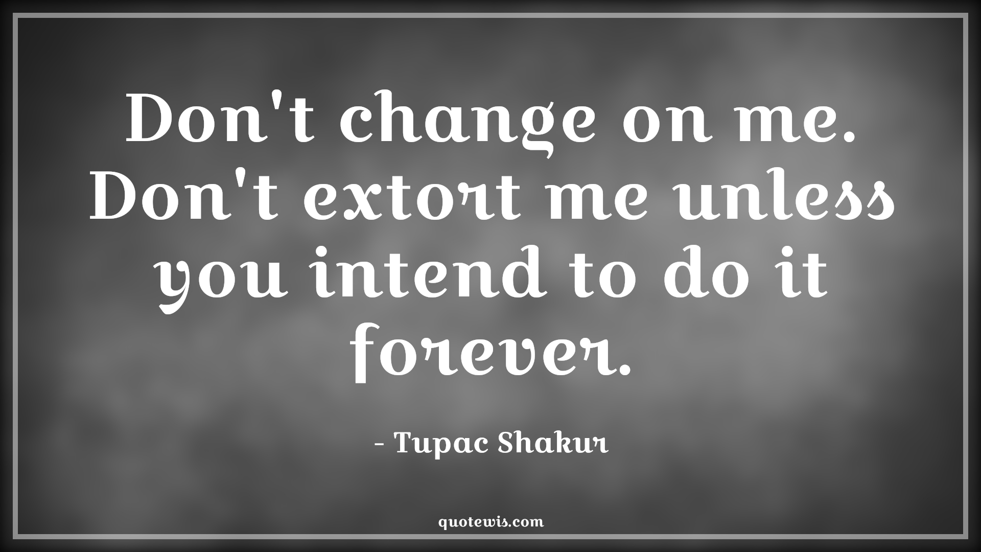 Don't change on me. Don't extort me unless you intend to do it forever. - Tupac Shakur Quotes |  Change Quotes,