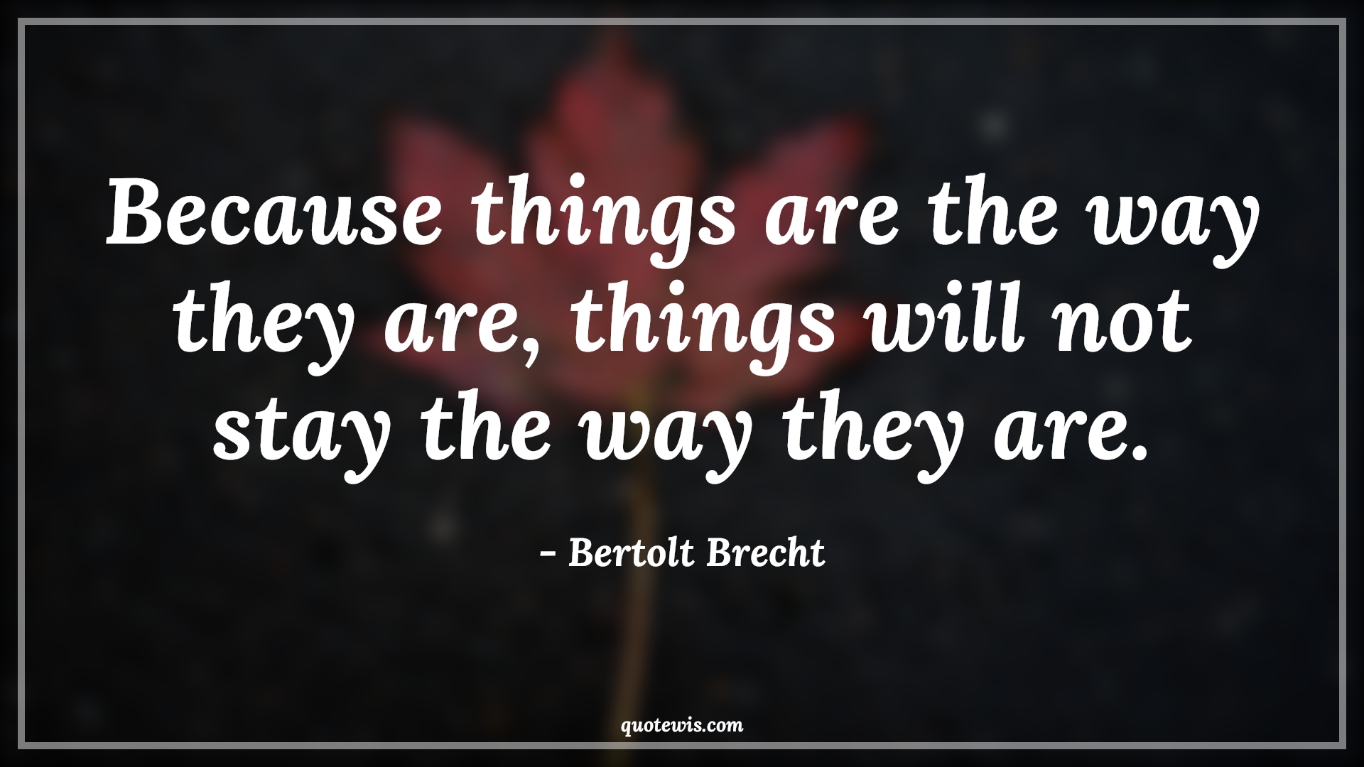Because things are the way they are, things will not stay the way they are. - Bertolt Brecht Quotes |  Change Quotes,