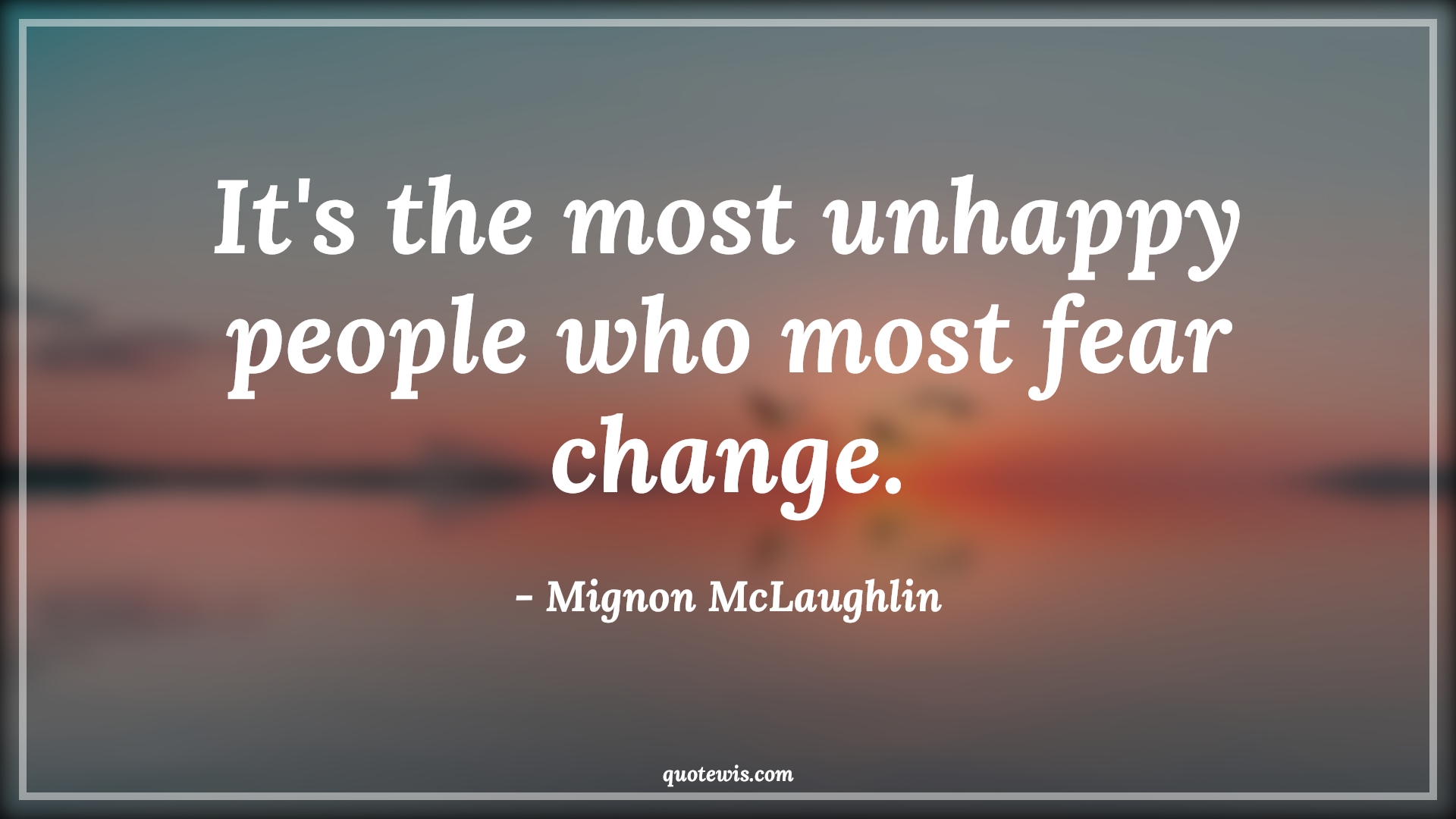 It's the most unhappy people who most fear change. - Mignon McLaughlin Quotes |  Change Quotes,