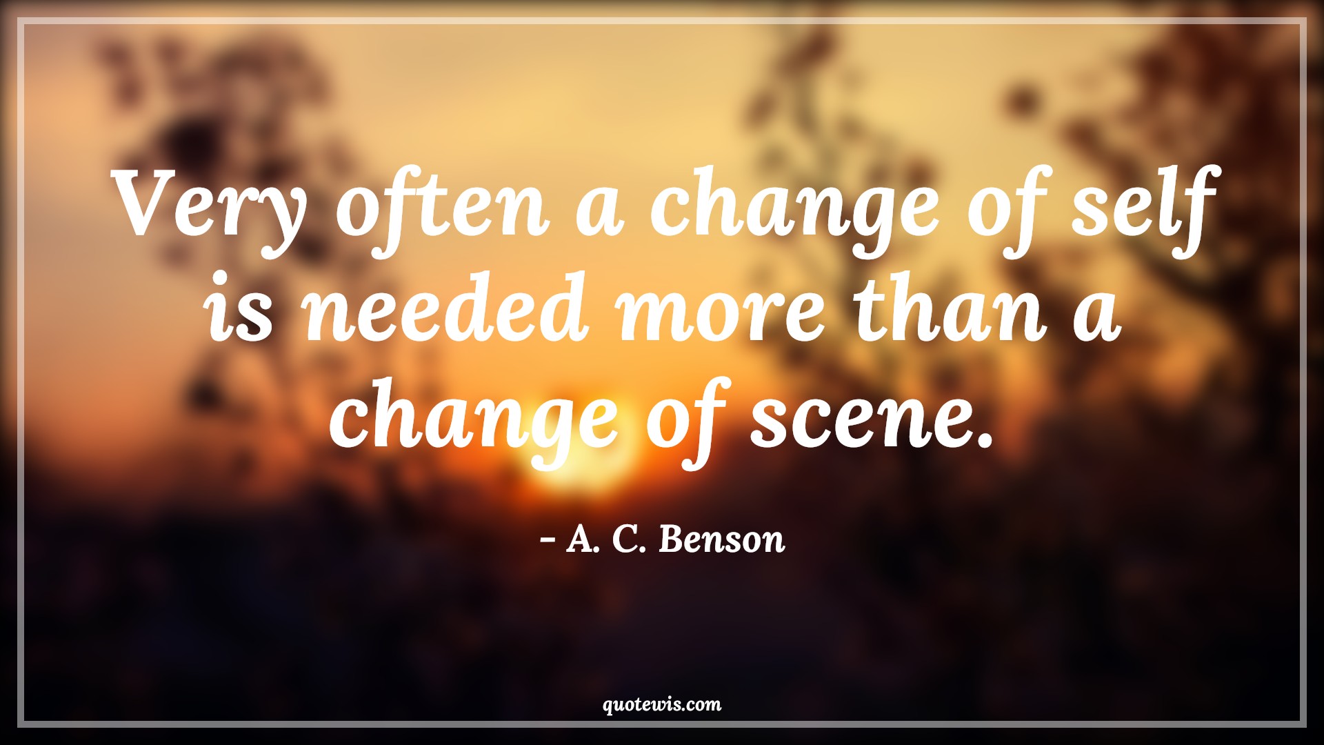 Very often a change of self is needed more than a change of scene. - A. C. Benson Quotes |  Change Quotes,