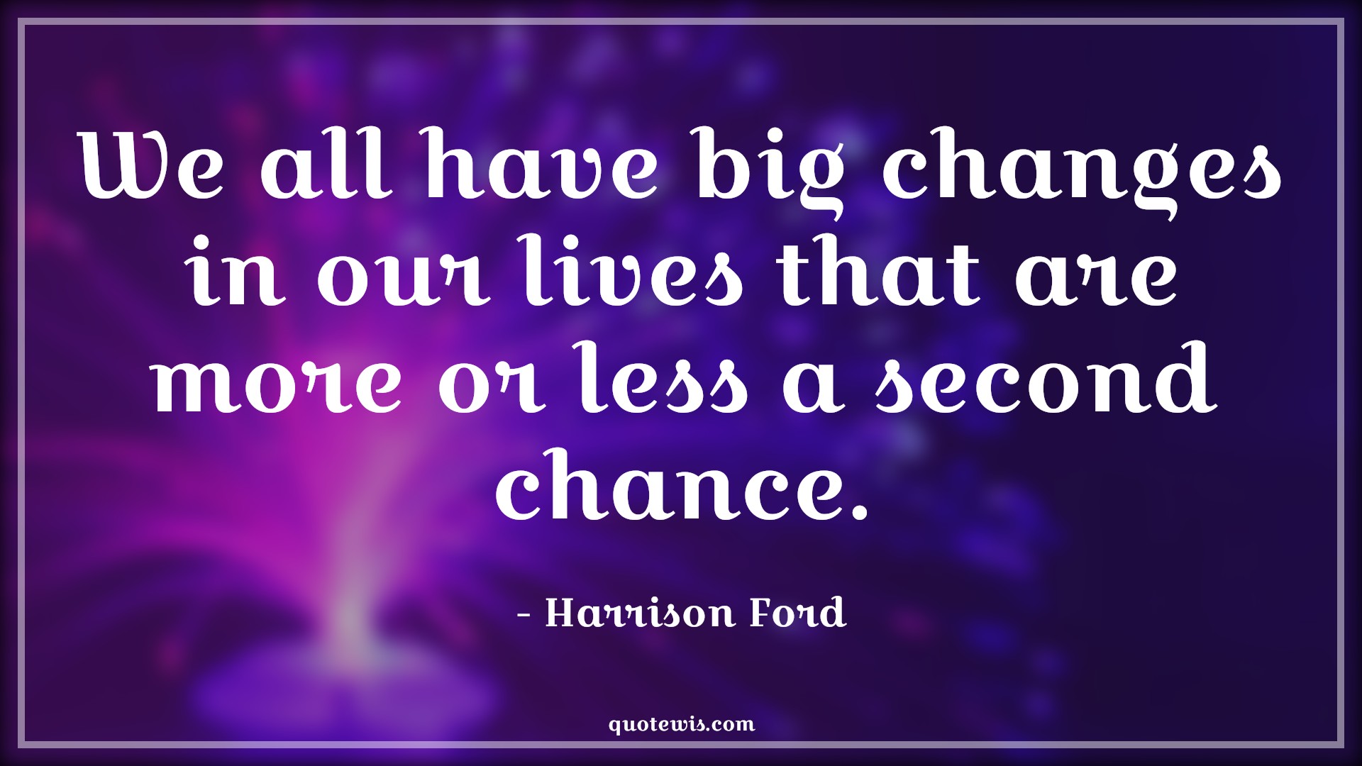 We all have big changes in our lives that are more or less a second chance. - Harrison Ford Quotes |  Change Quotes,