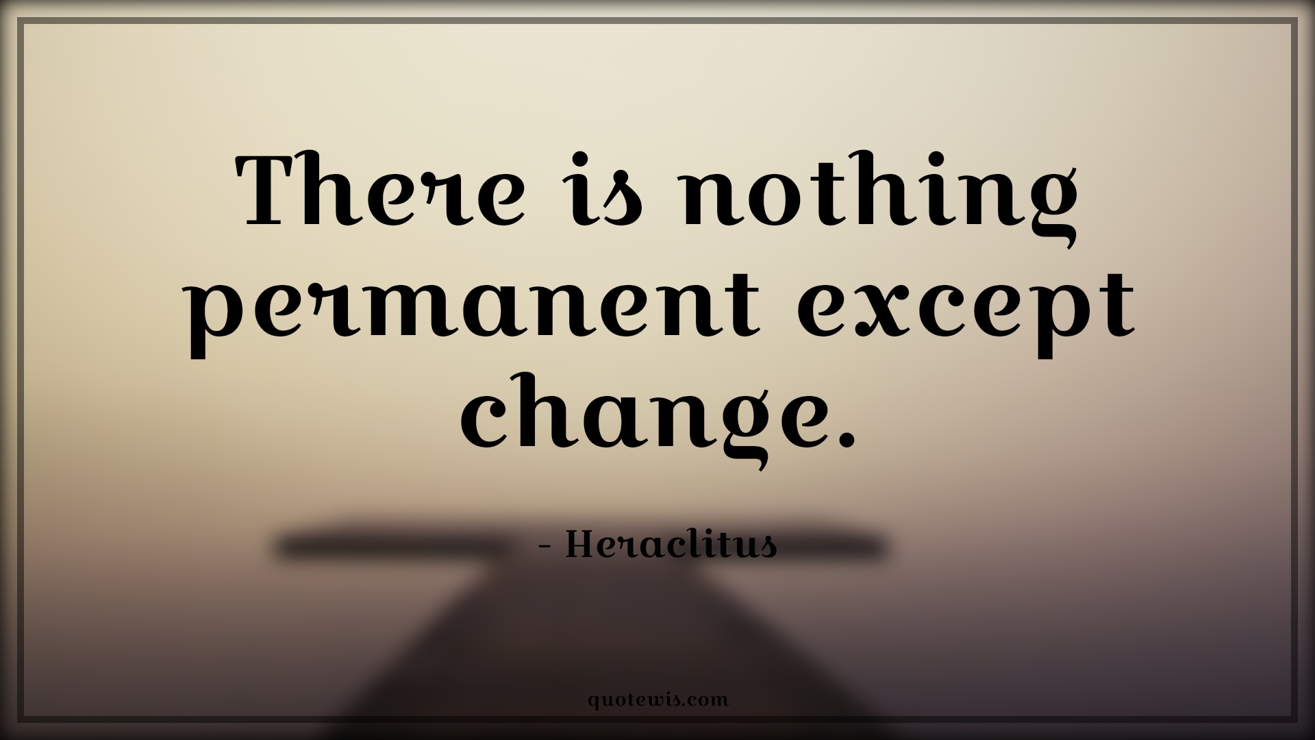 There is nothing permanent except change. - Heraclitus Quotes |  Change Quotes,