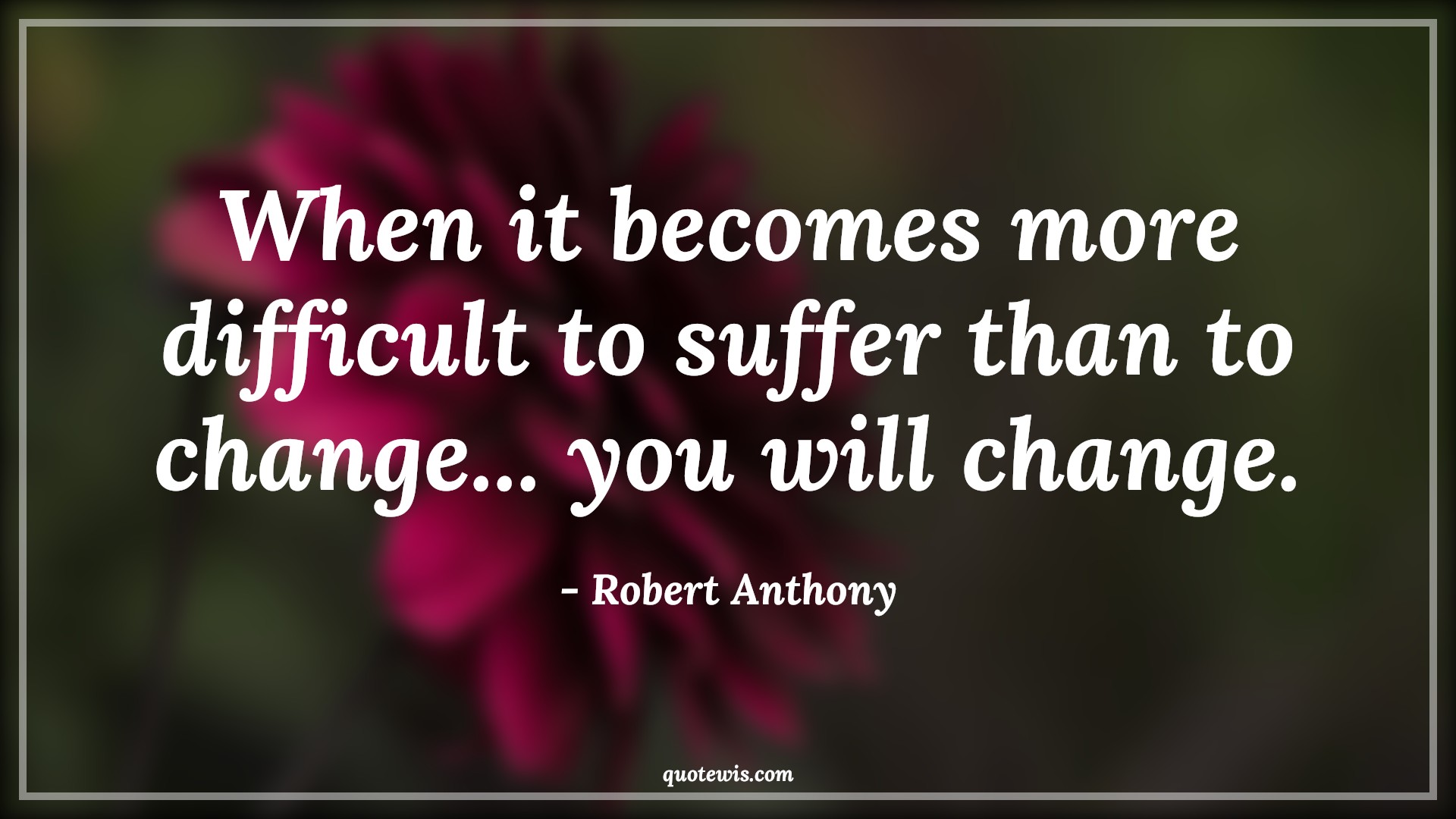 When it becomes more difficult to suffer than to change... you will change. - Robert Anthony Quotes |  Change Quotes,