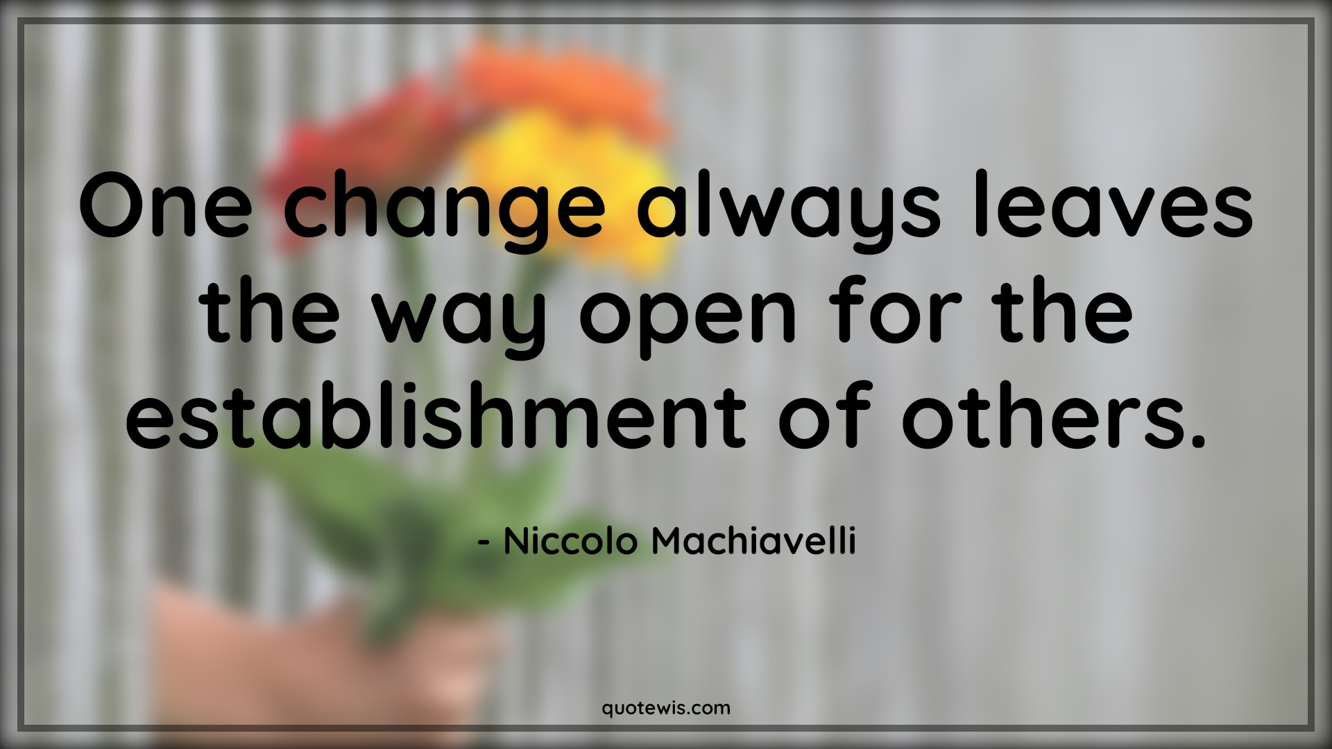 One change always leaves the way open for the establishment of others. - Niccolo Machiavelli Quotes |  Change Quotes,