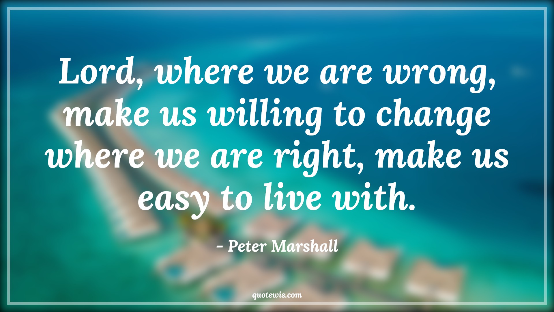 Lord, where we are wrong, make us willing to change where we are right, make us easy to live with. - Peter Marshall Quotes |  Change Quotes,